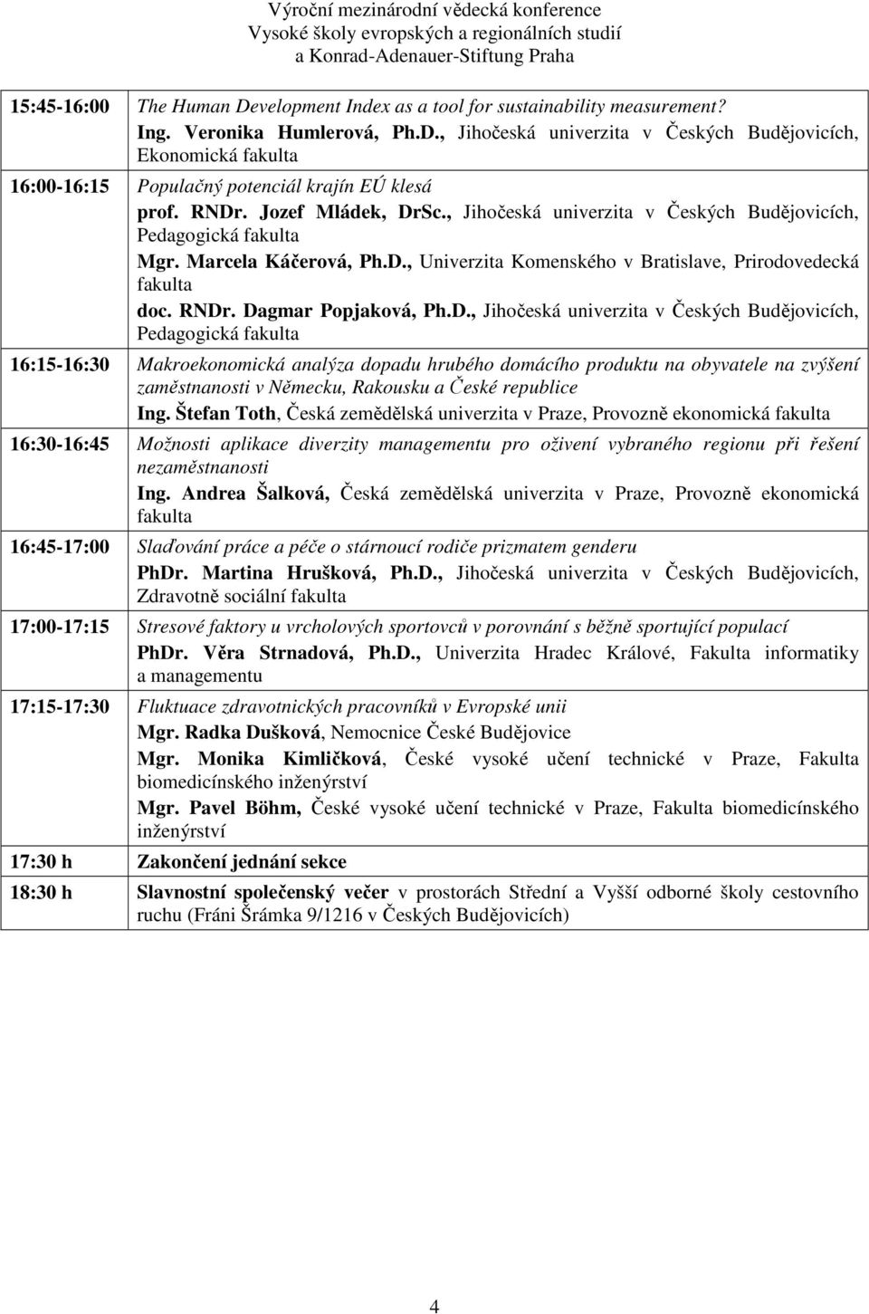 Ph.D., Jihočeská univerzita v Českých Budějovicích, Pedagogická 16:15-16:30 Makroekonomická analýza dopadu hrubého domácího produktu na obyvatele na zvýšení zaměstnanosti v Německu, Rakousku a České