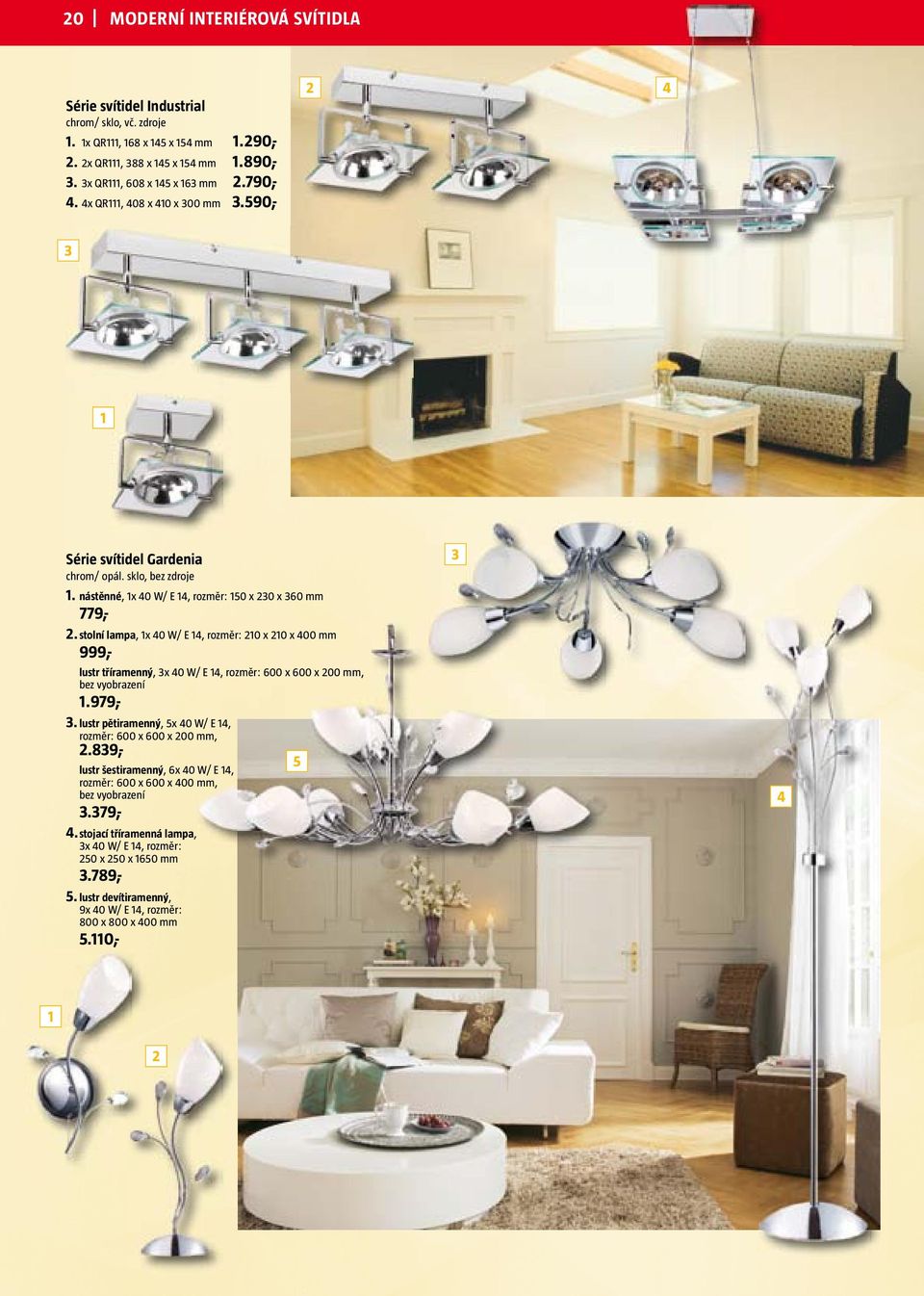 stolní lampa, 1x 40 W/ E 14, rozměr: 10 x 10 x 400 mm 999,- lustr tříramenný, 3x 40 W/ E 14, rozměr: 600 x 600 x 00 mm, bez vyobrazení 1.979,- 3.