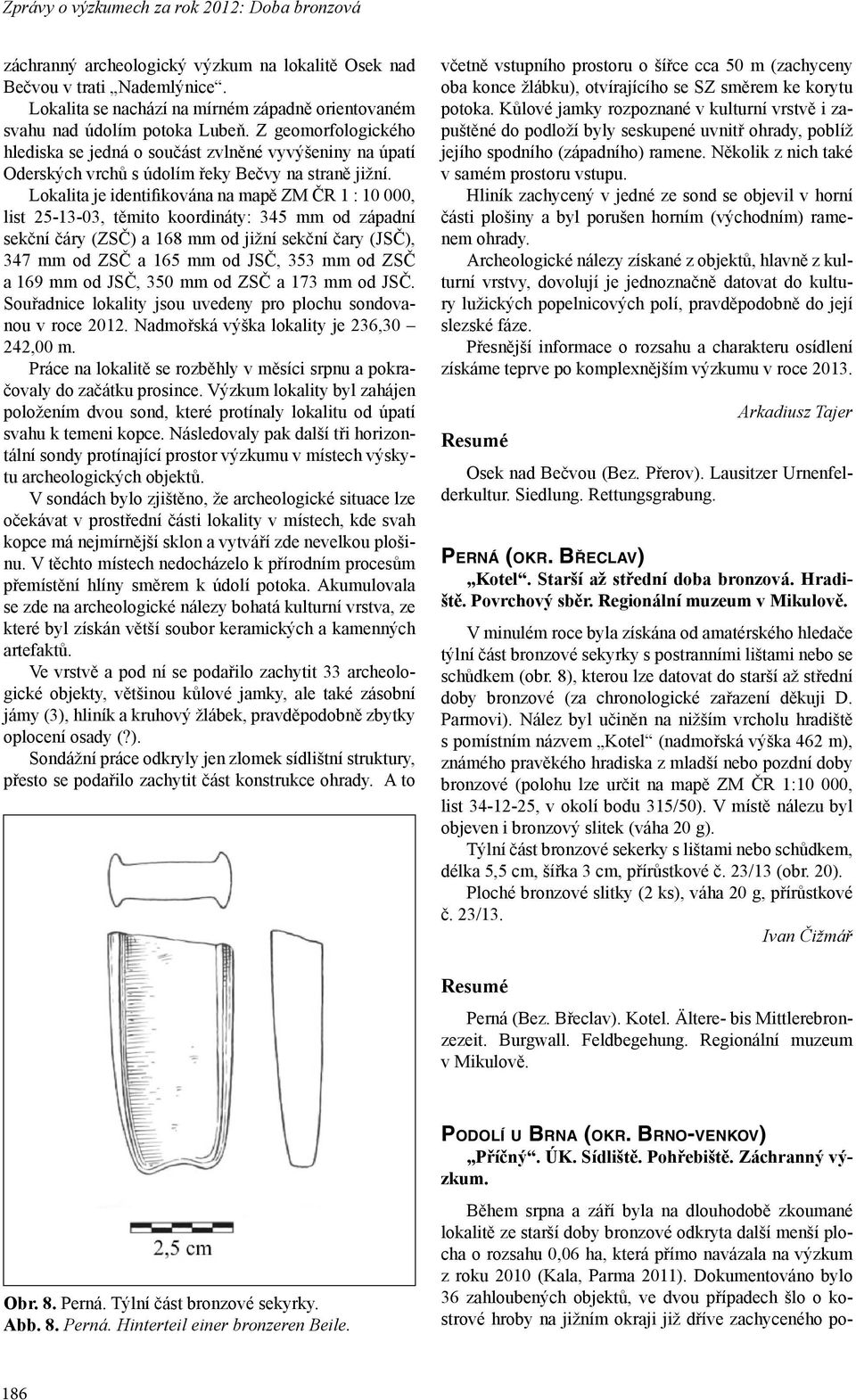 Z geomorfologického hlediska se jedná o součást zvlněné vyvýšeniny na úpatí Oderských vrchů s údolím řeky Bečvy na straně jižní.