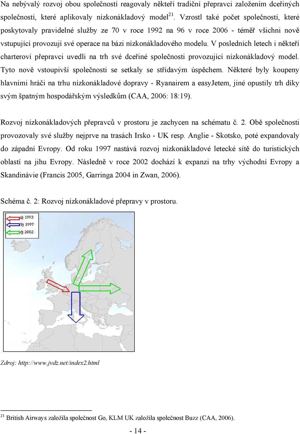 V posledních letech i někteří charteroví přepravci uvedli na trh své dceřiné společnosti provozující nízkonákladový model. Tyto nově vstoupivší společnosti se setkaly se střídavým úspěchem.