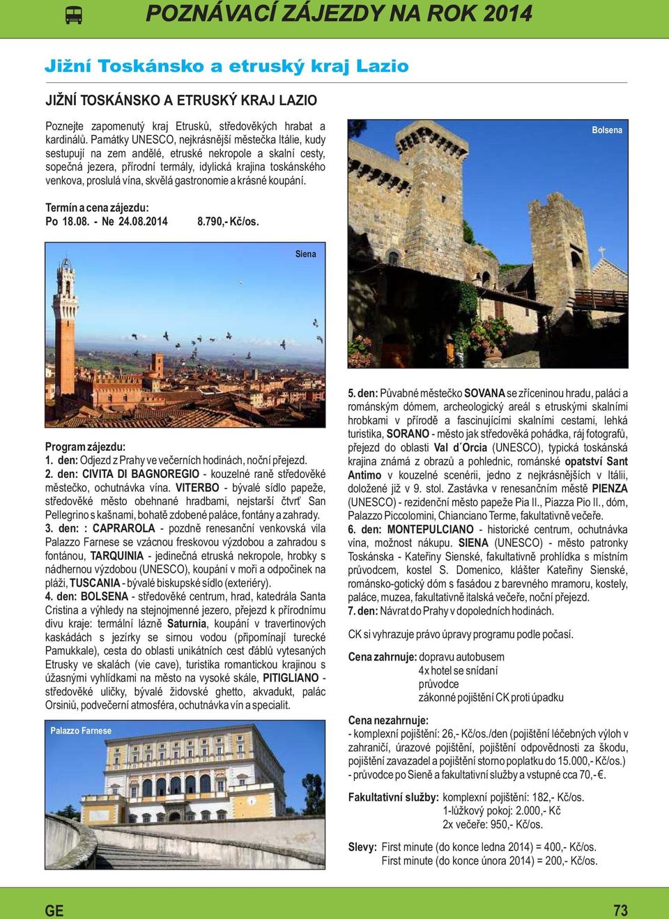 skvělá gastronomie a krásné koupání. Bolsena Po 18.08. - Ne 24.08.2014 8.790,- Kč/os. Siena 1. den: Odjezd z Prahy ve večerních hodinách, noční přejezd. 2. den: CIVITA DI BAGNOREGIO - kouzelné raně středověké městečko, ochutnávka vína.