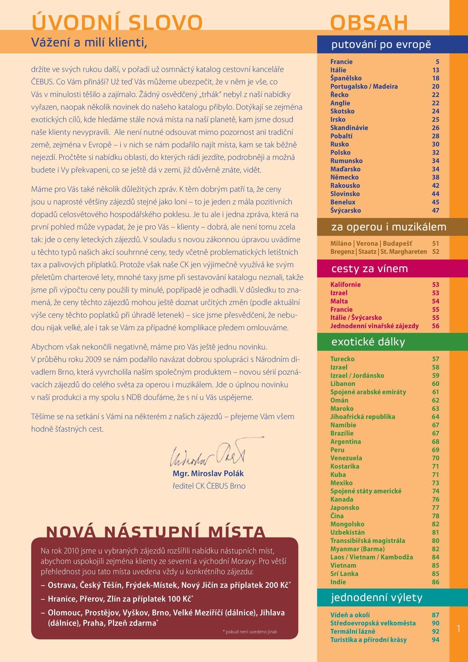 Dotýkají se zejména exotických cílů, kde hledáme stále nová místa na naší planetě, kam jsme dosud naše klienty nevypravili.