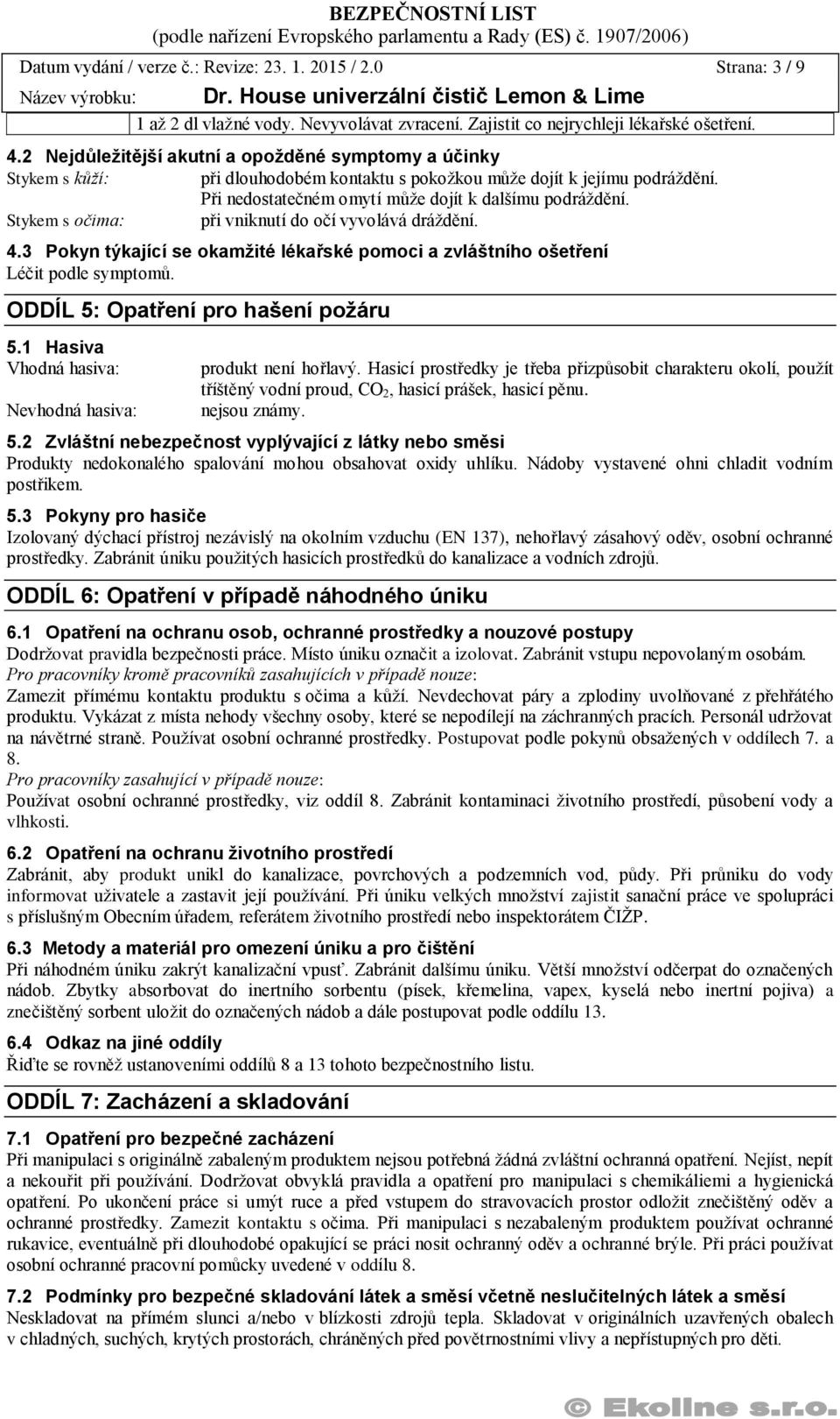 Stykem s očima: při vniknutí do očí vyvolává dráždění. 4.3 Pokyn týkající se okamžité lékařské pomoci a zvláštního ošetření Léčit podle symptomů. ODDÍL 5: Opatření pro hašení požáru 5.