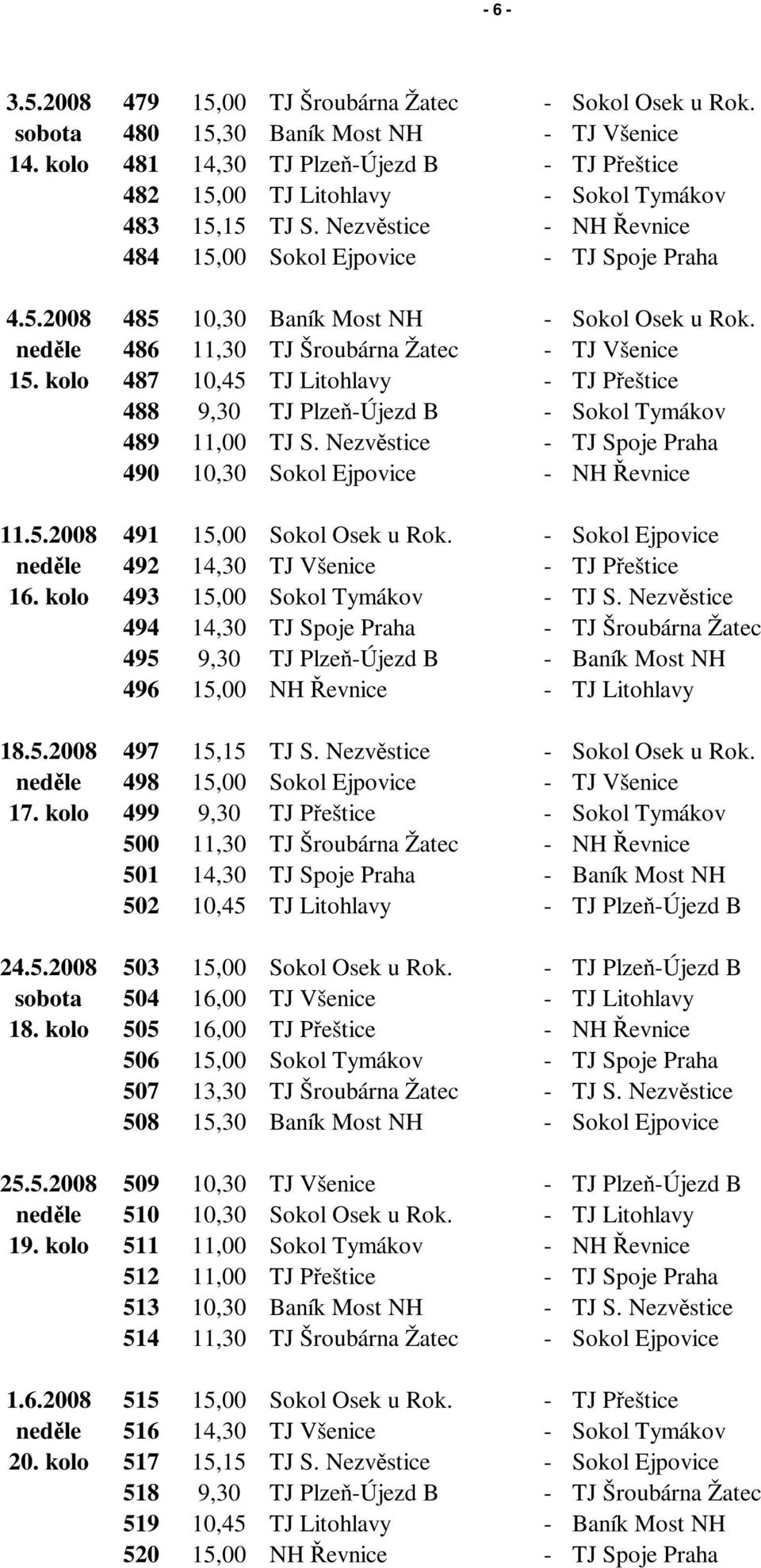 neděle 486 11,30 TJ Šroubárna Žatec - TJ Všenice 15. kolo 487 10,45 TJ Litohlavy - TJ Přeštice 488 9,30 TJ Plzeň-Újezd B - Sokol Tymákov 489 11,00 TJ S.