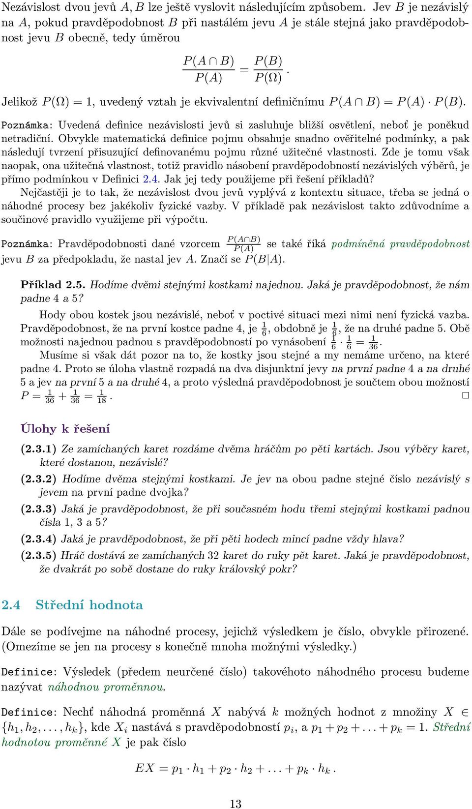 Jelikož P (Ω) =, uvedený vztah je ekvivalentní definičnímu P (A B) = P (A) P (B). Poznámka: Uvedená definice nezávislosti jevů si zasluhuje bližší osvětlení, neboť je poněkud netradiční.