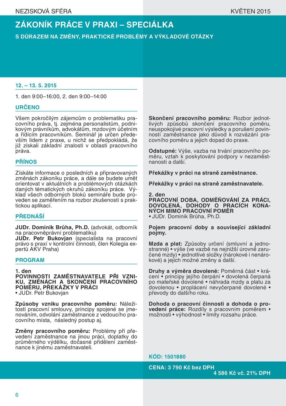 Seminář je určen především lidem z praxe, u nichž se předpokládá, že již získali základní znalosti v oblasti pracovního práva.