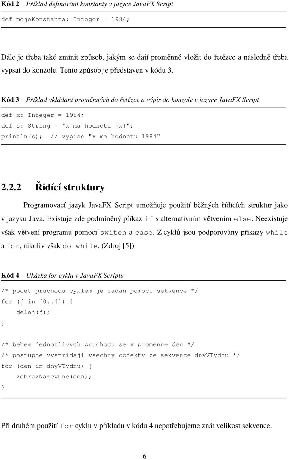 Kód 3 Příklad vkládání proměnných do řetězce a výpis do konzole v jazyce JavaFX Script def x: Integer = 1984; def s: String = "x ma hodnotu {x"; println(s); // vypise "x ma hodnotu 1984" 2.