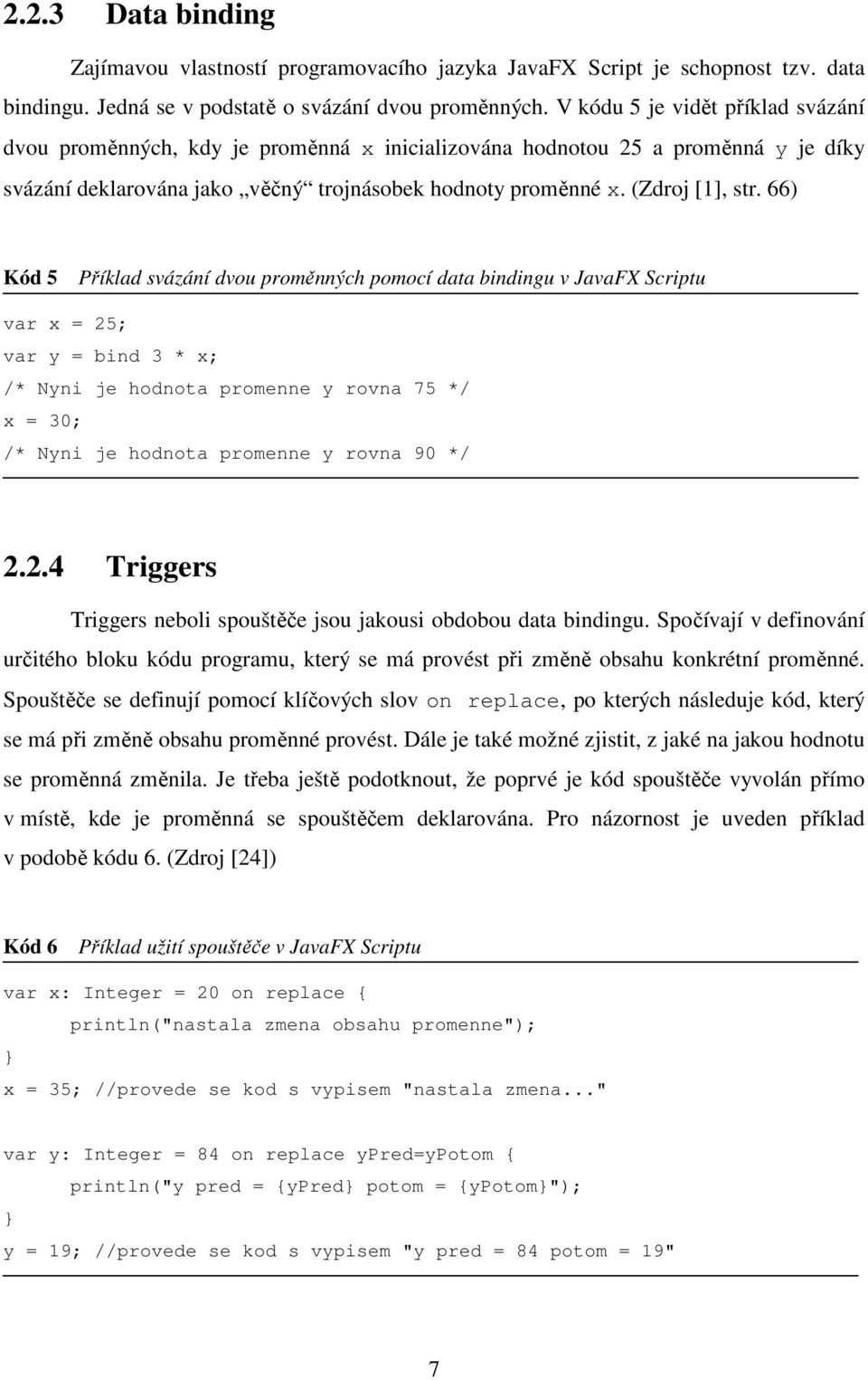 66) Kód 5 Příklad svázání dvou proměnných pomocí data bindingu v JavaFX Scriptu var x = 25; var y = bind 3 * x; /* Nyni je hodnota promenne y rovna 75 */ x = 30; /* Nyni je hodnota promenne y rovna