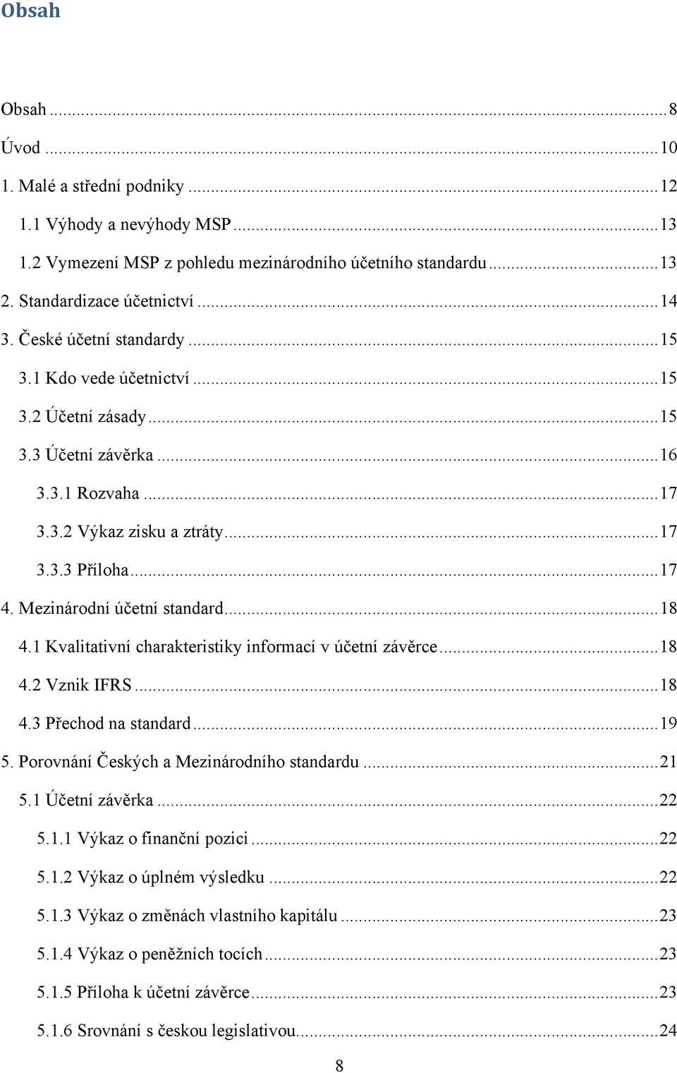 Mezinárodní účetní standard... 18 4.1 Kvalitativní charakteristiky informací v účetní závěrce... 18 4.2 Vznik IFRS... 18 4.3 Přechod na standard... 19 5. Porovnání Českých a Mezinárodního standardu.