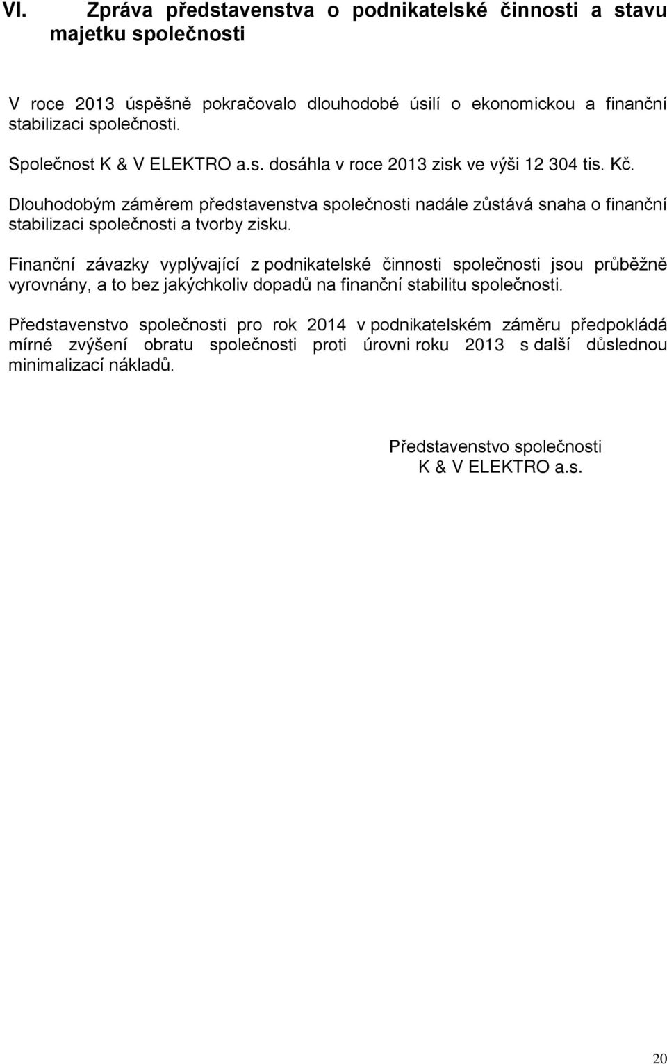 Dlouhodobým záměrem představenstva společnosti nadále zůstává snaha o finanční stabilizaci společnosti a tvorby zisku.