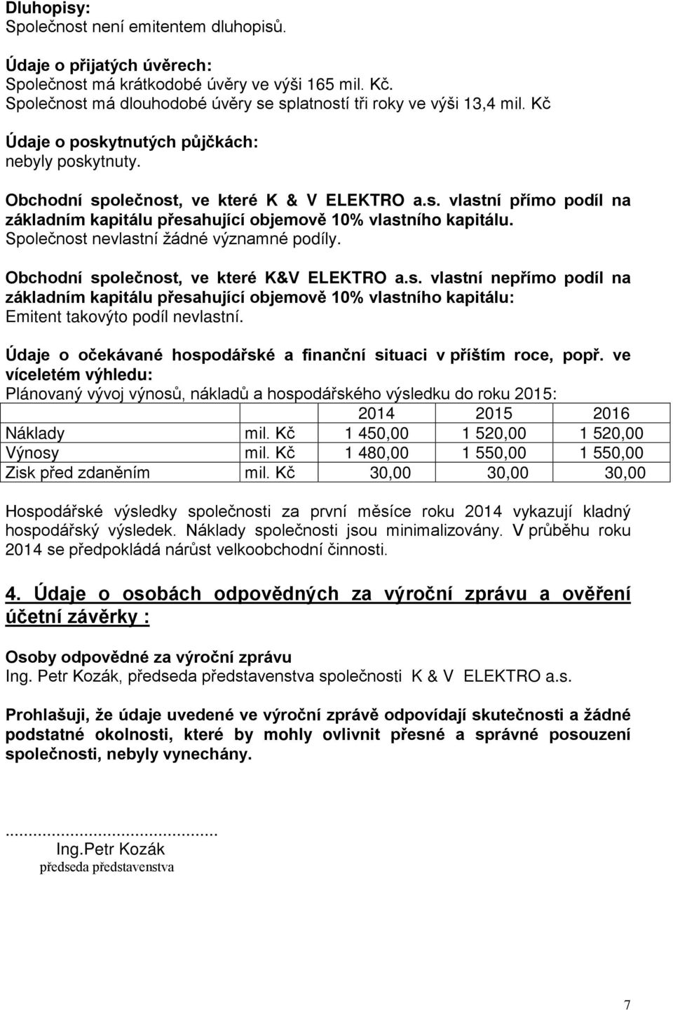 Společnost nevlastní žádné významné podíly. Obchodní společnost, ve které K&V ELEKTRO a.s. vlastní nepřímo podíl na základním kapitálu přesahující objemově 10% vlastního kapitálu: Emitent takovýto podíl nevlastní.