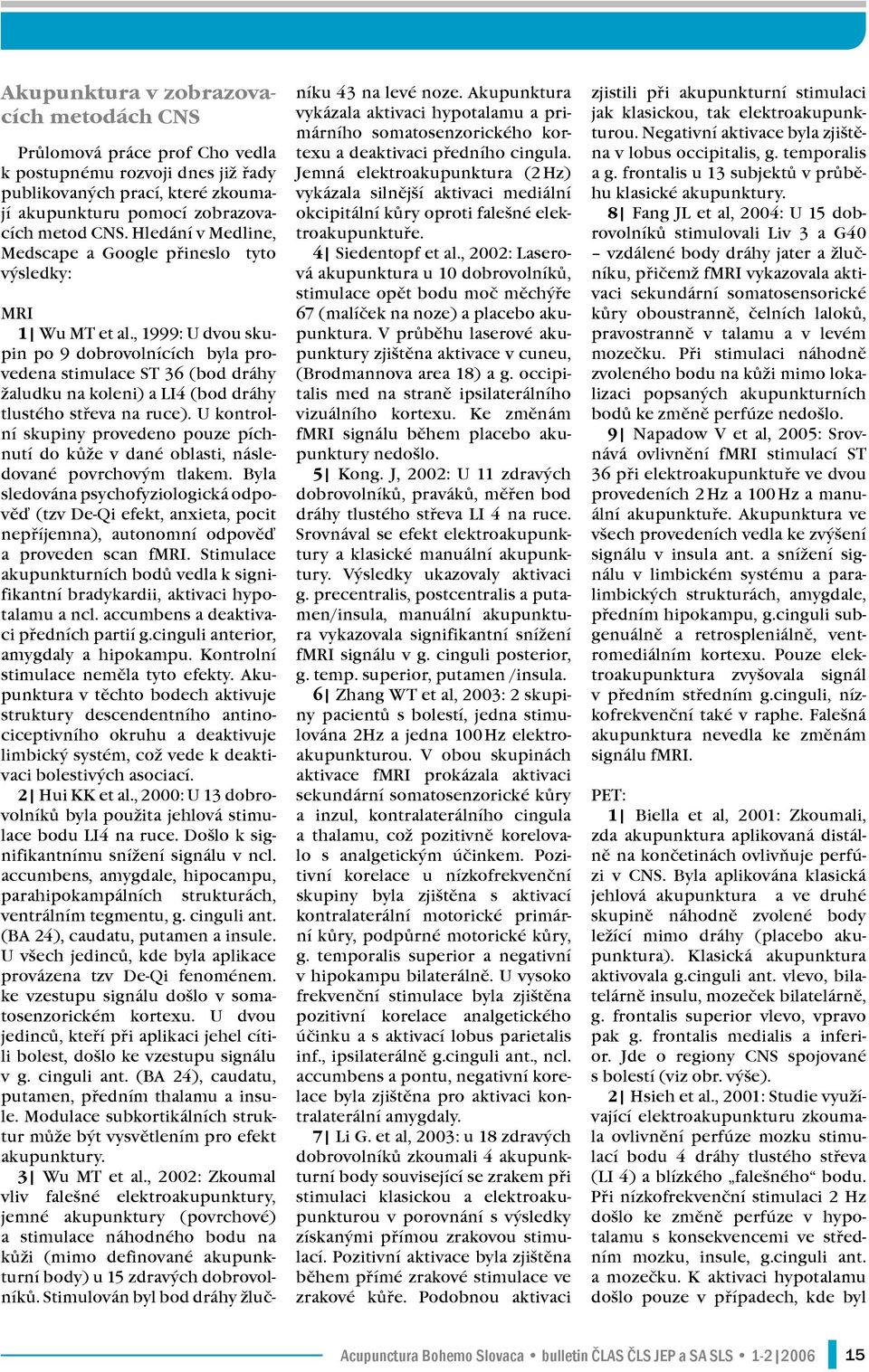 , 1999: U dvou skupin po 9 dobrovolnících byla provedena stimulace ST 36 (bod dráhy žaludku na koleni) a LI4 (bod dráhy tlustého střeva na ruce).