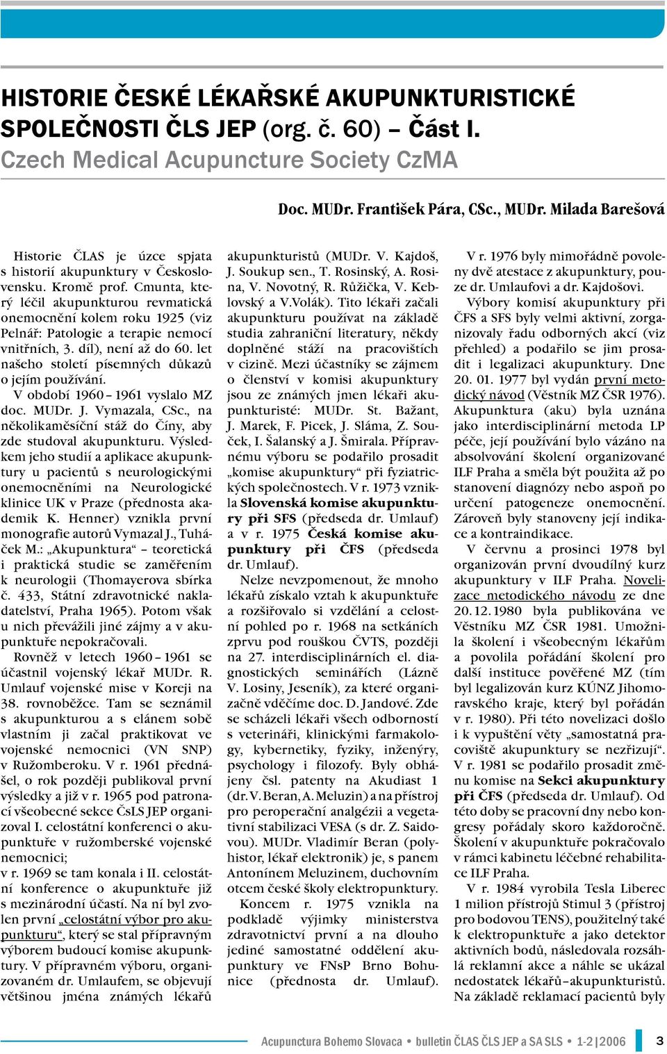 Cmunta, který léčil akupunkturou revmatická onemocnění kolem roku 1925 (viz Pelnář: Patologie a terapie nemocí vnitřních, 3. díl), není až do 60. let našeho století písemných důkazů o jejím používání.