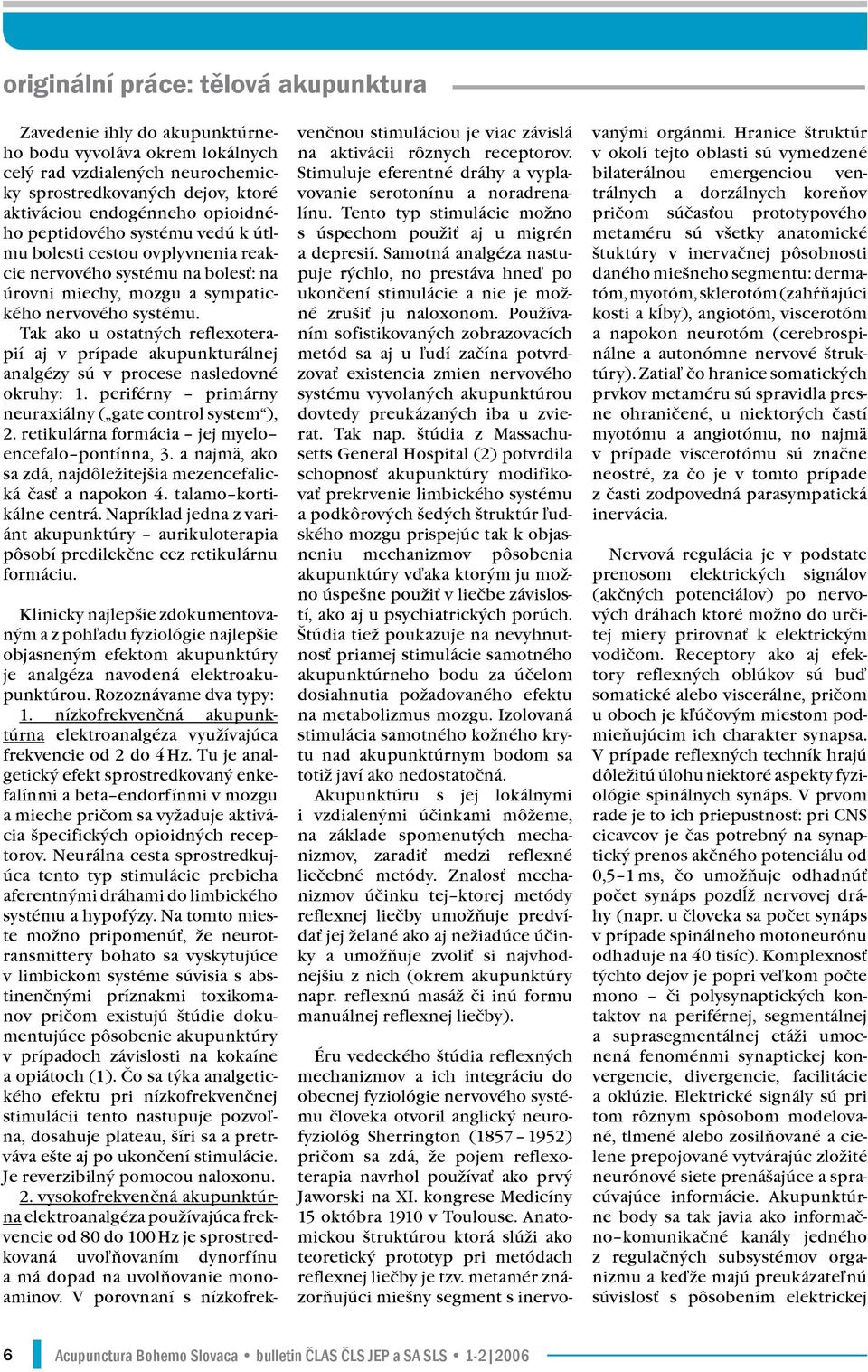 Tak ako u ostatných reflexoterapií aj v prípade akupunkturálnej analgézy sú v procese nasledovné okruhy: 1. periférny primárny neuraxiálny ( gate control system ), 2.