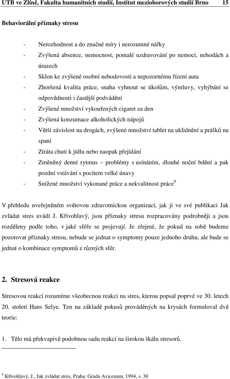 častější podvádění - Zvýšené množství vykouřených cigaret za den - Zvýšená konzumace alkoholických nápojů - Větší závislost na drogách, zvýšené množství tablet na uklidnění a prášků na spaní - Ztráta