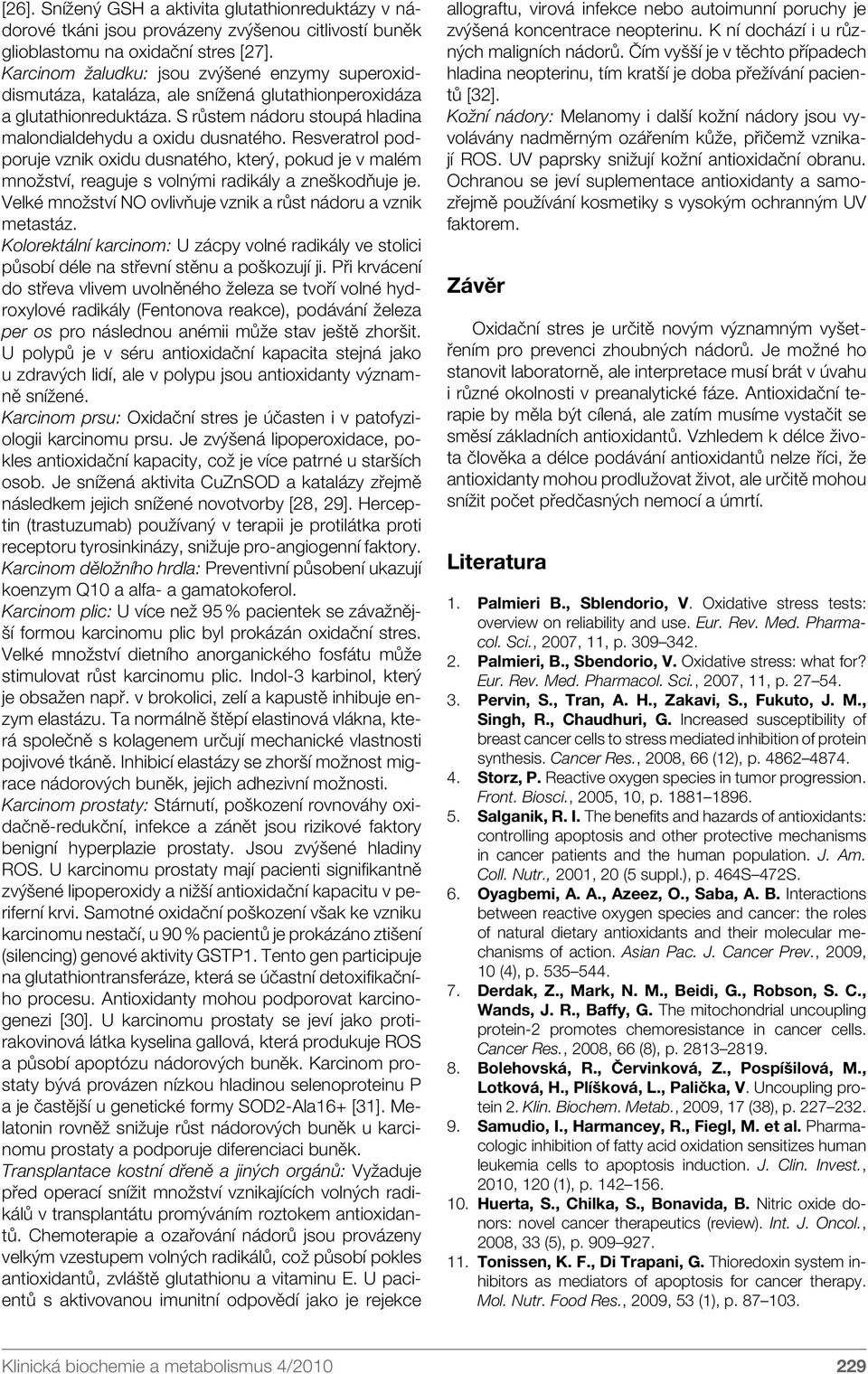 Resveratrol podporuje vznik oxidu dusnatého, který, pokud je v malém množství, reaguje s volnými radikály a zneškodňuje je. Velké množství NO ovlivňuje vznik a růst nádoru a vznik metastáz.