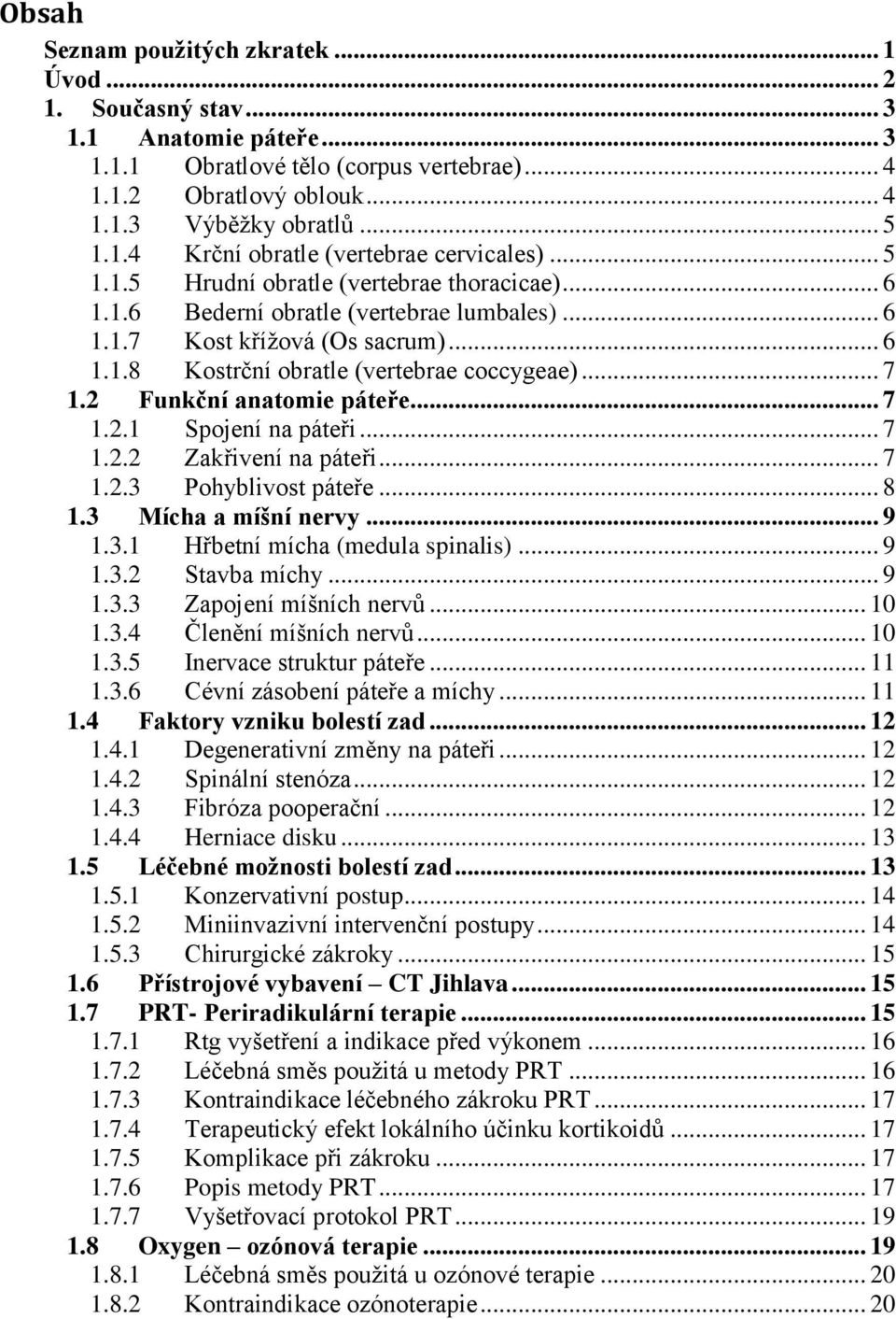 2 Funkční anatomie páteře... 7 1.2.1 Spojení na páteři... 7 1.2.2 Zakřivení na páteři... 7 1.2.3 Pohyblivost páteře... 8 1.3 Mícha a míšní nervy... 9 1.3.1 Hřbetní mícha (medula spinalis)... 9 1.3.2 Stavba míchy.