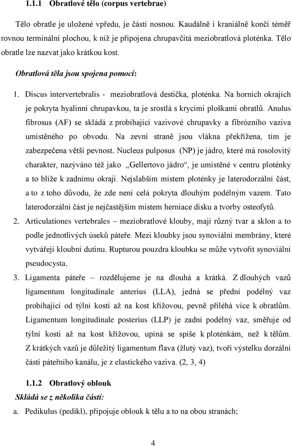 Discus intervertebralis - meziobratlová destička, ploténka. Na horních okrajích je pokryta hyalinní chrupavkou, ta je srostlá s krycími ploškami obratlů.