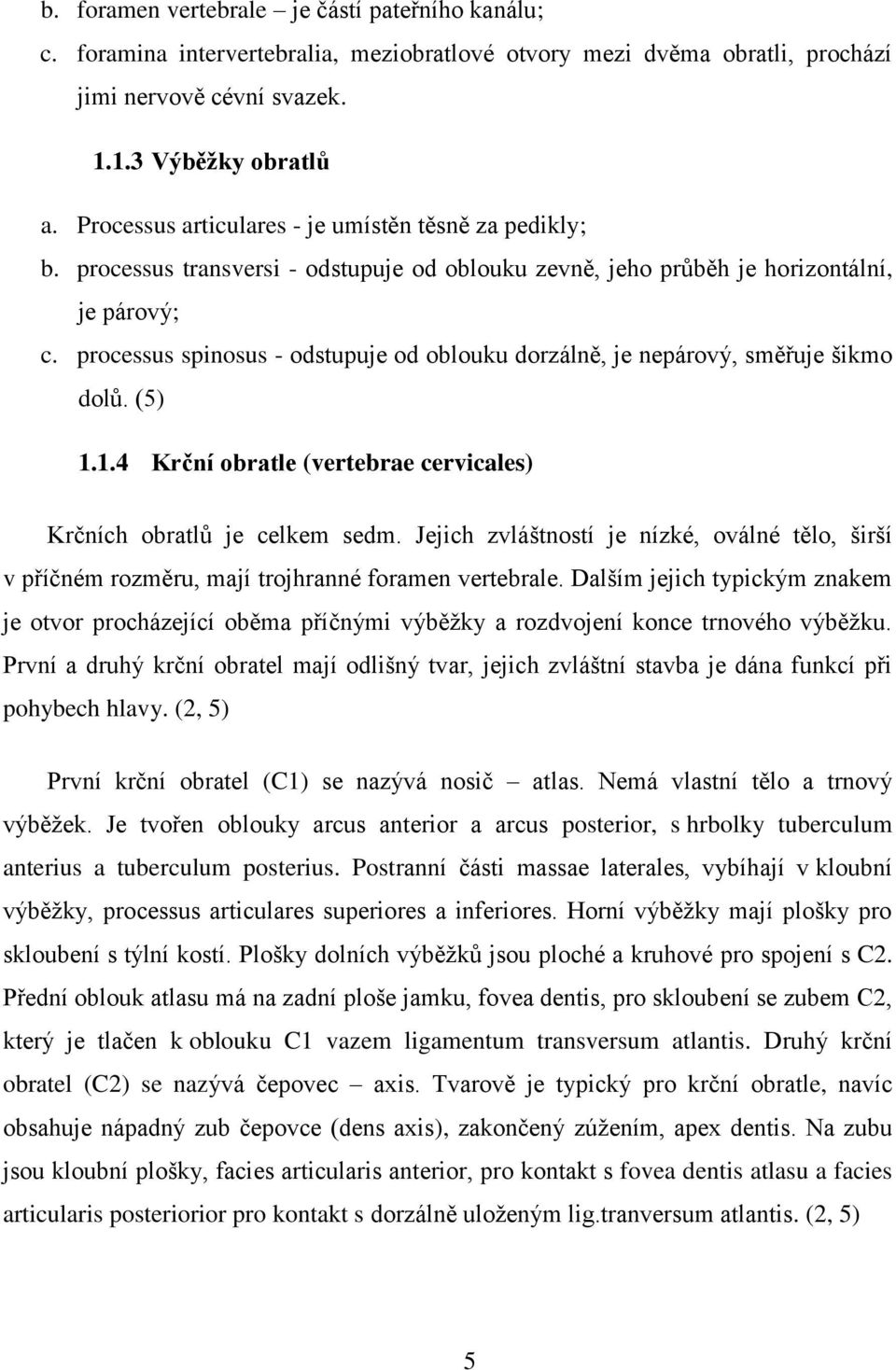 processus spinosus - odstupuje od oblouku dorzálně, je nepárový, směřuje šikmo dolů. (5) 1.1.4 Krční obratle (vertebrae cervicales) Krčních obratlů je celkem sedm.