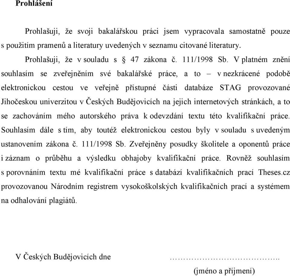 V platném znění souhlasím se zveřejněním své bakalářské práce, a to v nezkrácené podobě elektronickou cestou ve veřejně přístupné části databáze STAG provozované Jihočeskou univerzitou v Českých