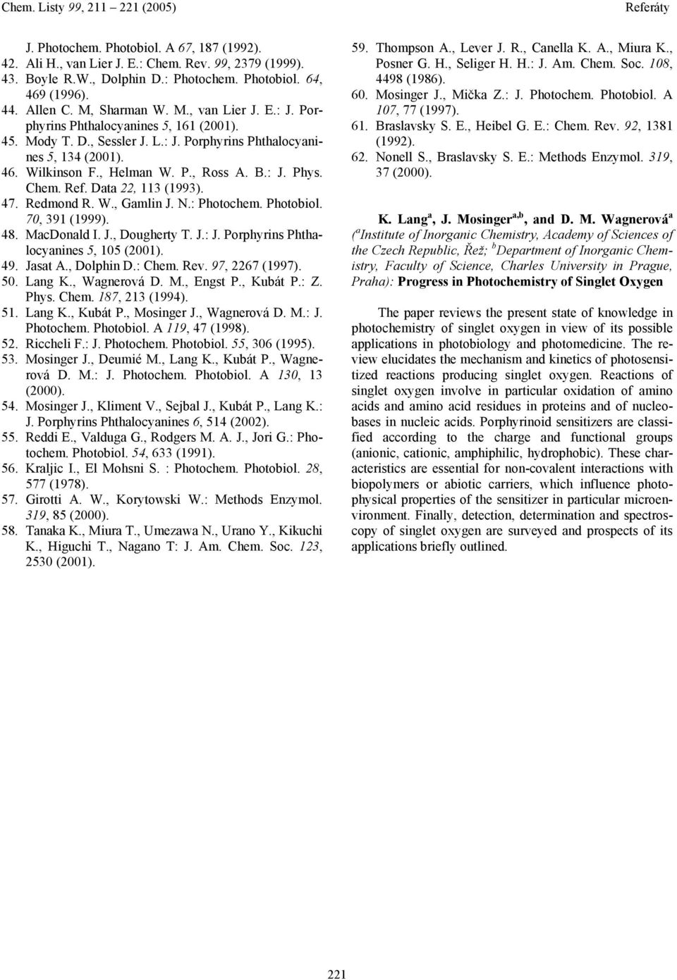 47. edmond. W., Gamlin J..: Photochem. Photobiol. 70, 391 (1999). 48. MacDonald I. J., Dougherty T. J.: J. Porphyrins Phthalocyanines 5, 105 (2001). 49. Jasat A., Dolphin D.: Chem. ev.