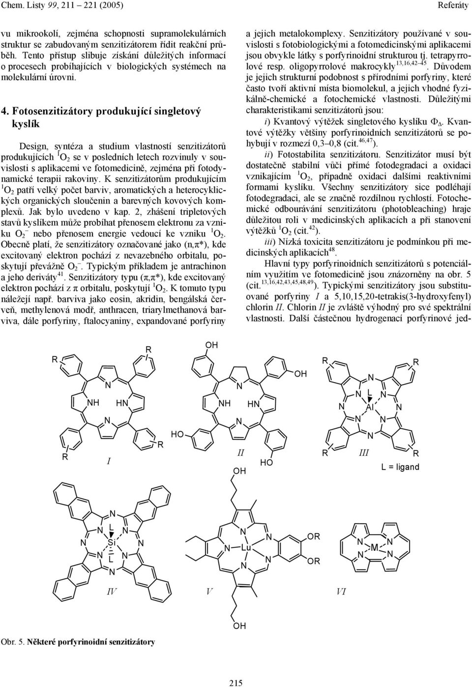 Fotosenzitizátory produkující singletový kyslík Design, syntéza a studium vlastností senzitizátorů produkujících 1 2 se v posledních letech rozvinuly v souvislosti s aplikacemi ve fotomedicině,