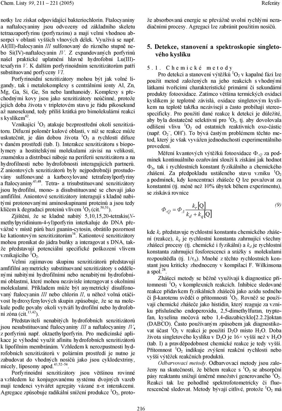 Al(III)-ftalocyanin III sulfonovaný do různého stupně nebo Si(IV)-naftalocyanin IV. Z expandovaných porfyrinů našel praktické uplatnění hlavně hydrofobní Lu(III)- texafyrin V.