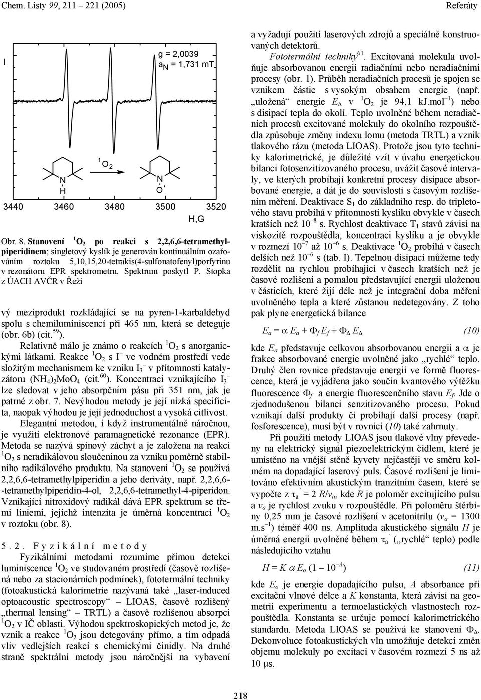 Spektrum poskytl P. Stopka z ÚAC AVČ v Řeži vý meziprodukt rozkládající se na pyren-1-karbaldehyd spolu s chemiluminiscencí při 465 nm, která se deteguje (obr. 6b) (cit. 59 ).