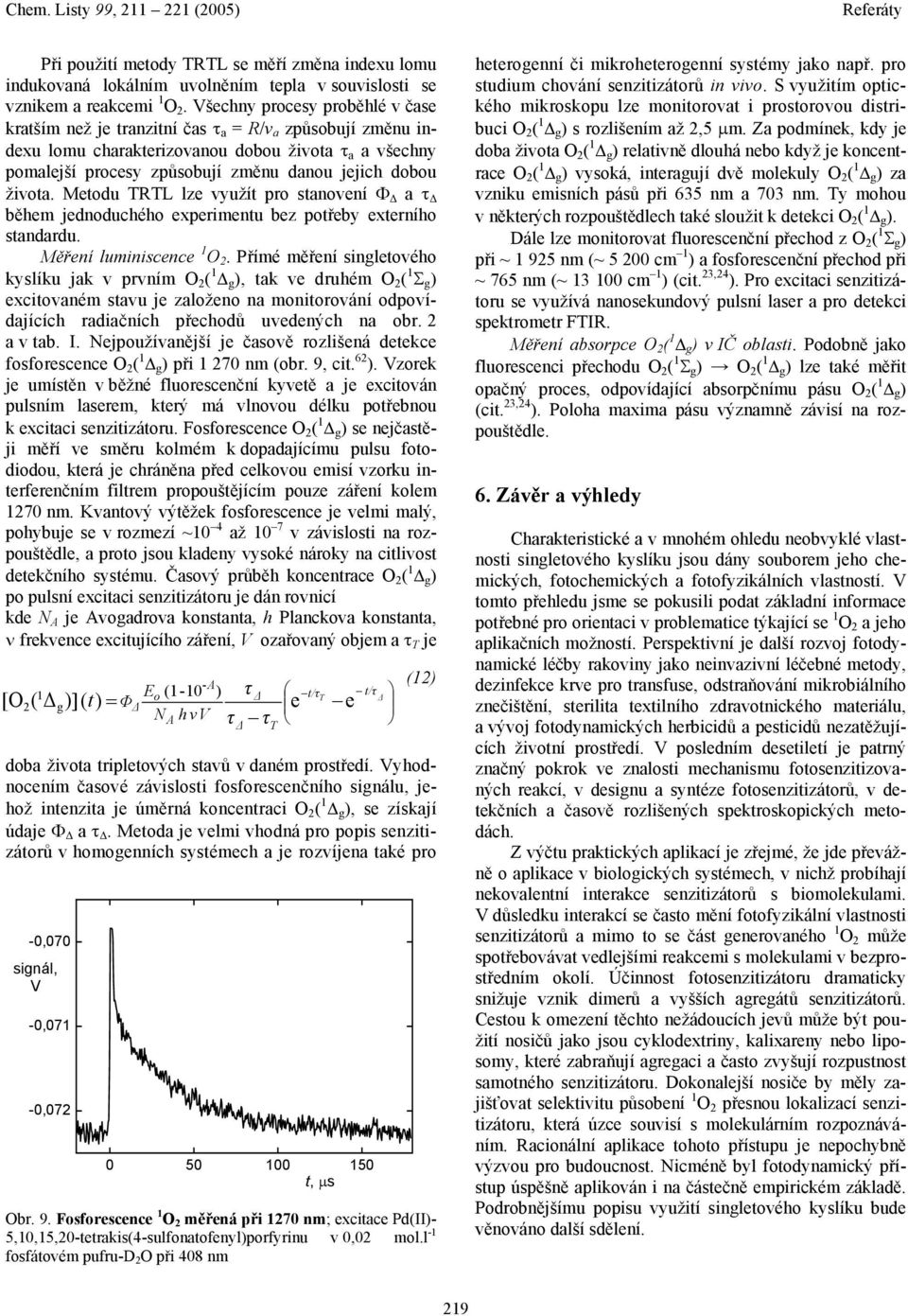 života. Metodu TTL lze využít pro stanovení Φ a τ během jednoduchého experimentu bez potřeby externího standardu. Měření luminiscence 1 2.