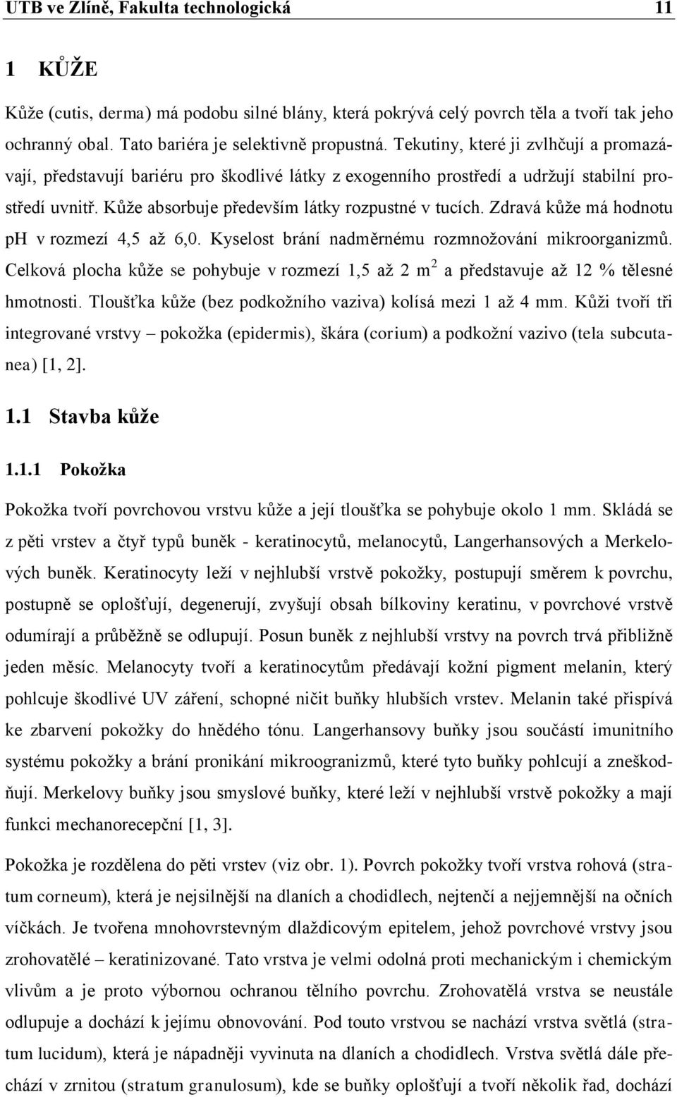 Zdravá kůže má hodnotu ph v rozmezí 4,5 až 6,0. Kyselost brání nadměrnému rozmnožování mikroorganizmů. Celková plocha kůže se pohybuje v rozmezí 1,5 až 2 m 2 a představuje až 12 % tělesné hmotnosti.