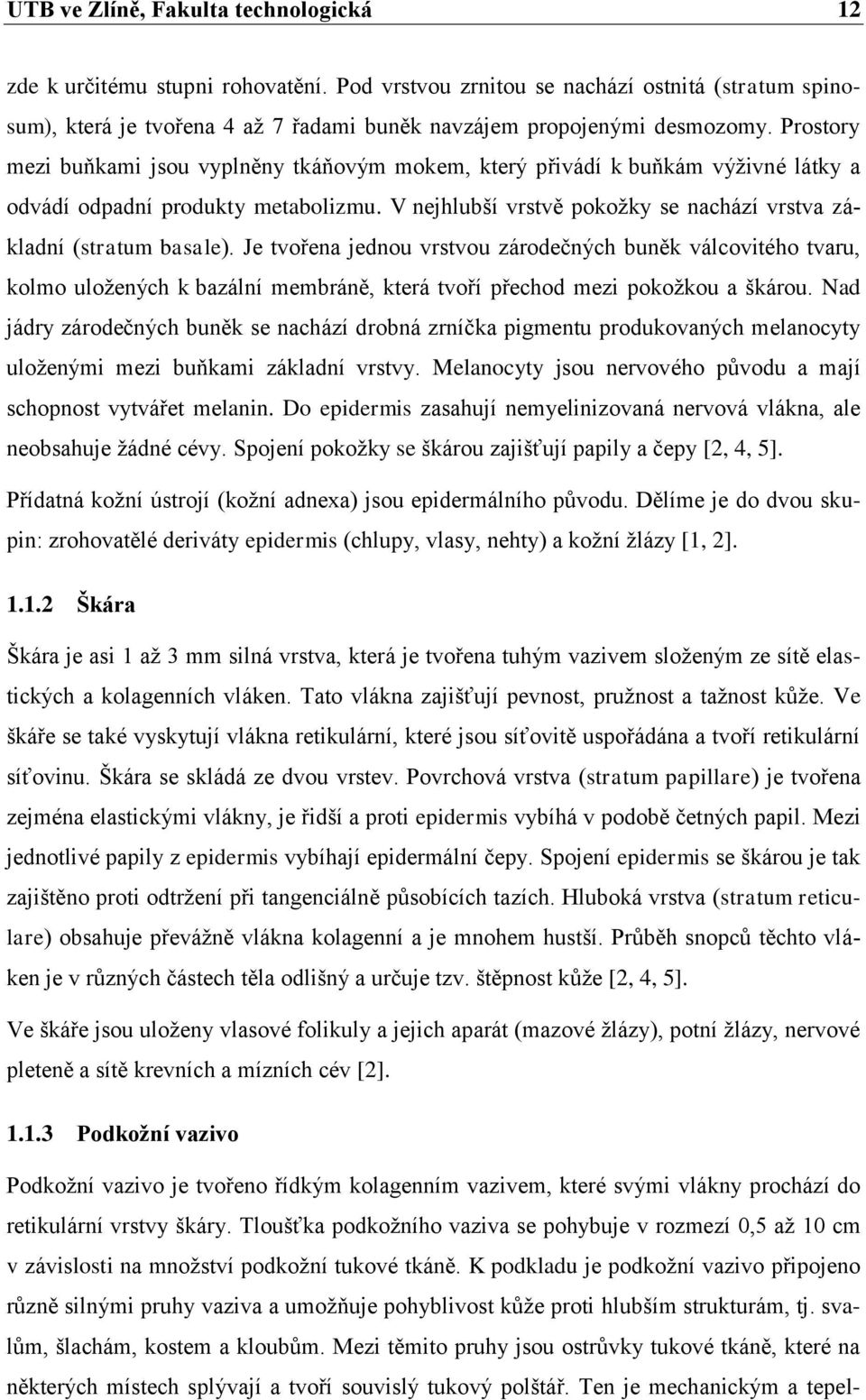 Je tvořena jednou vrstvou zárodečných buněk válcovitého tvaru, kolmo uložených k bazální membráně, která tvoří přechod mezi pokožkou a škárou.