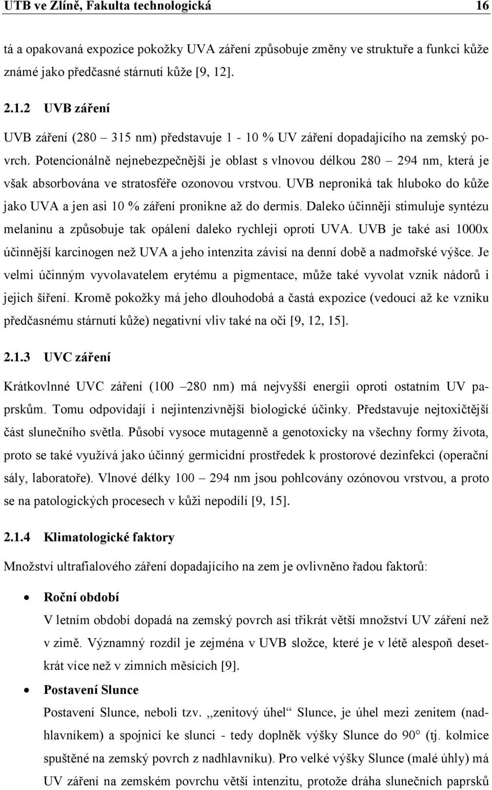 UVB neproniká tak hluboko do kůže jako UVA a jen asi 10 % záření pronikne až do dermis. Daleko účinněji stimuluje syntézu melaninu a způsobuje tak opálení daleko rychleji oproti UVA.