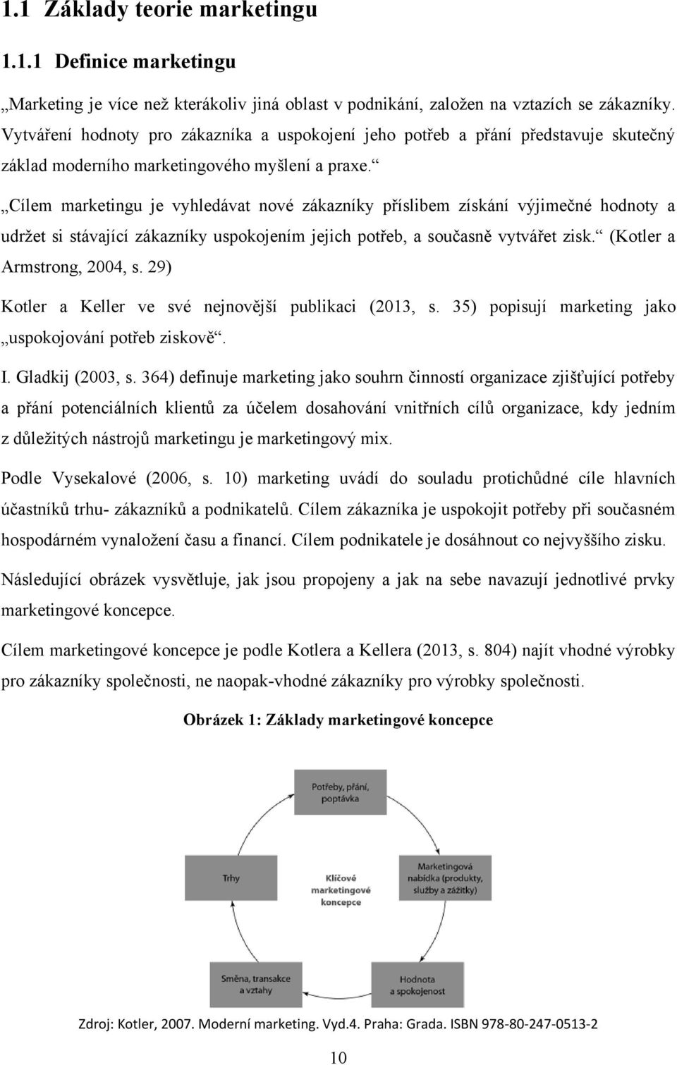 Cílem marketingu je vyhledávat nové zákazníky příslibem získání výjimečné hodnoty a udrţet si stávající zákazníky uspokojením jejich potřeb, a současně vytvářet zisk. (Kotler a Armstrong, 2004, s.