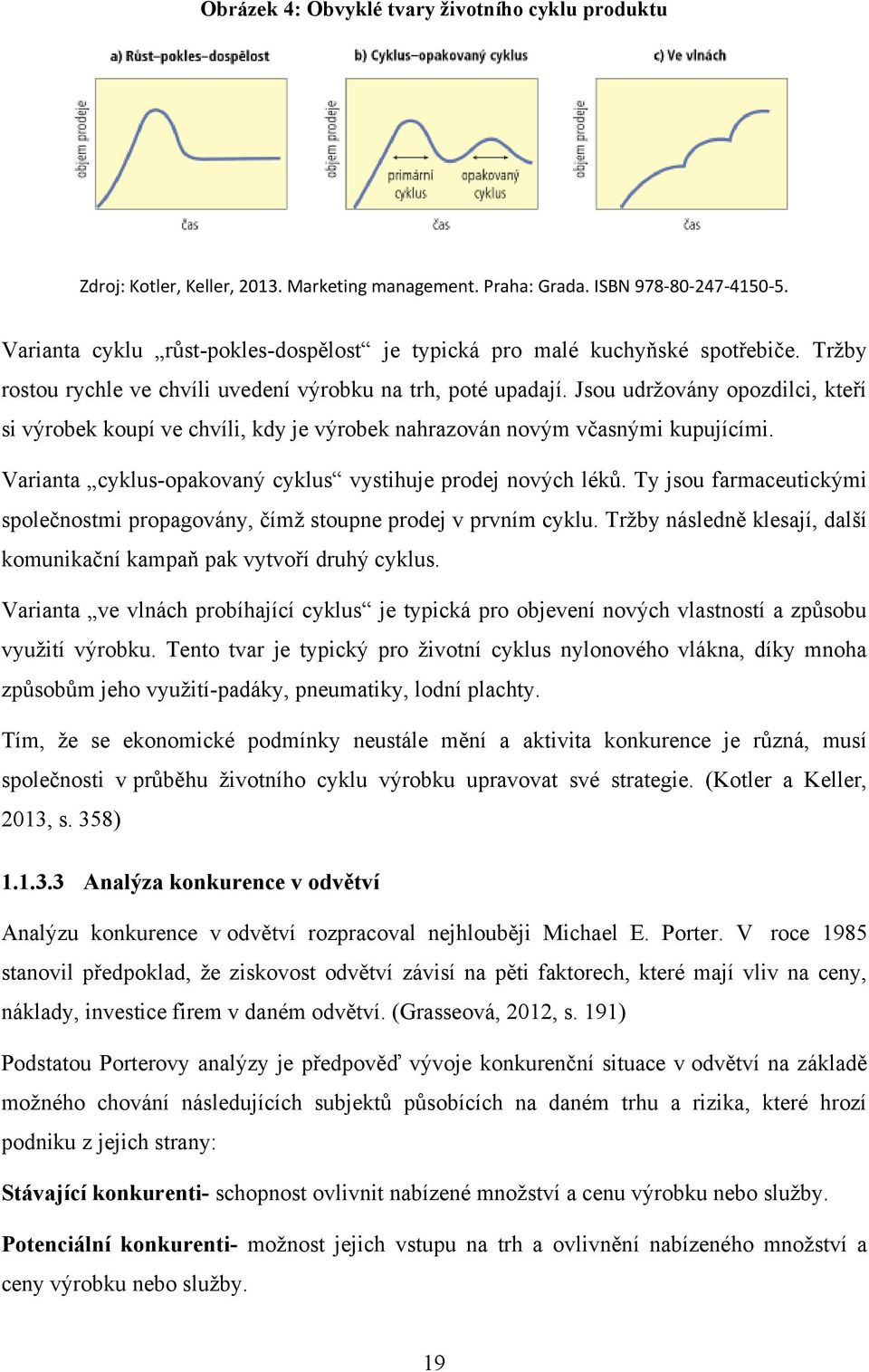 Jsou udrţovány opozdilci, kteří si výrobek koupí ve chvíli, kdy je výrobek nahrazován novým včasnými kupujícími. Varianta cyklus-opakovaný cyklus vystihuje prodej nových léků.