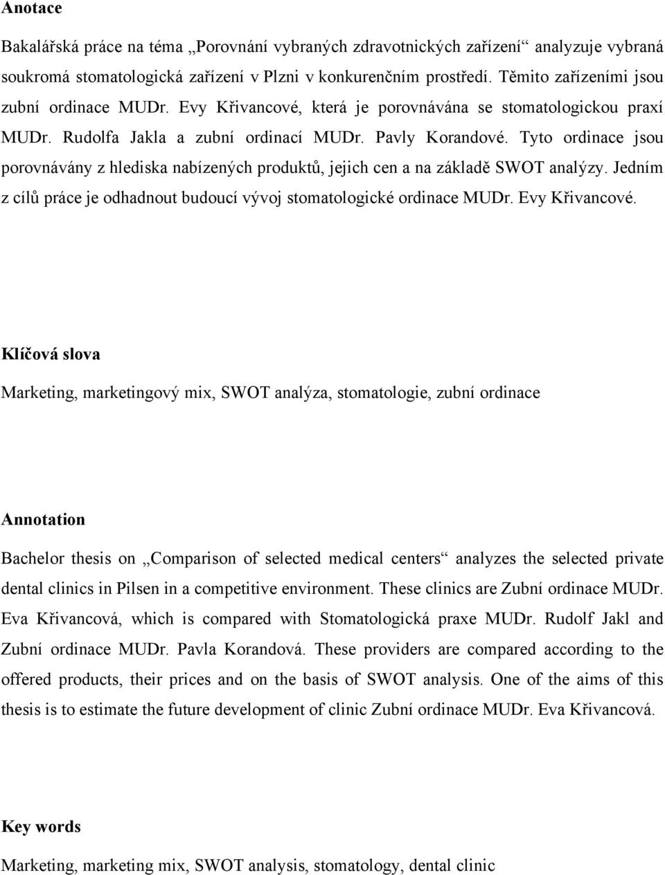 Tyto ordinace jsou porovnávány z hlediska nabízených produktů, jejich cen a na základě SWOT analýzy. Jedním z cílů práce je odhadnout budoucí vývoj stomatologické ordinace MUDr. Evy Křivancové.