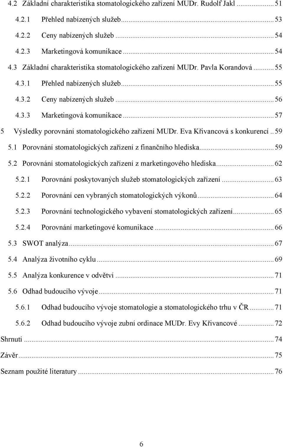 Eva Křivancová s konkurencí.. 59 5.1 Porovnání stomatologických zařízení z finančního hlediska... 59 5.2 Porovnání stomatologických zařízení z marketingového hlediska... 62 5.2.1 Porovnání poskytovaných sluţeb stomatologických zařízení.