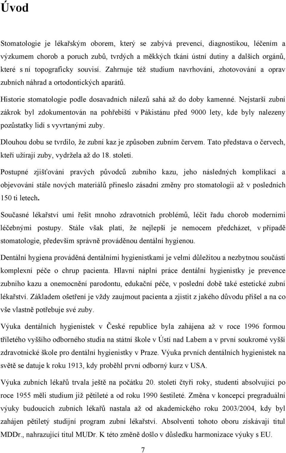 Nejstarší zubní zákrok byl zdokumentován na pohřebišti v Pákistánu před 9000 lety, kde byly nalezeny pozůstatky lidí s vyvrtanými zuby. Dlouhou dobu se tvrdilo, ţe zubní kaz je způsoben zubním červem.