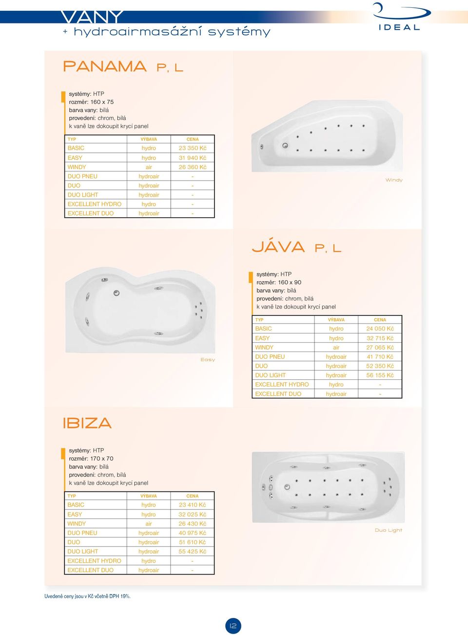 Kč DUO PNEU hydroair 41 710 Kč DUO hydroair 52 350 Kč DUO LIGHT hydroair 56 155 Kč IBIZA rozměr: 170 x 70 BASIC hydro 23 410 Kč EASY hydro 32 025