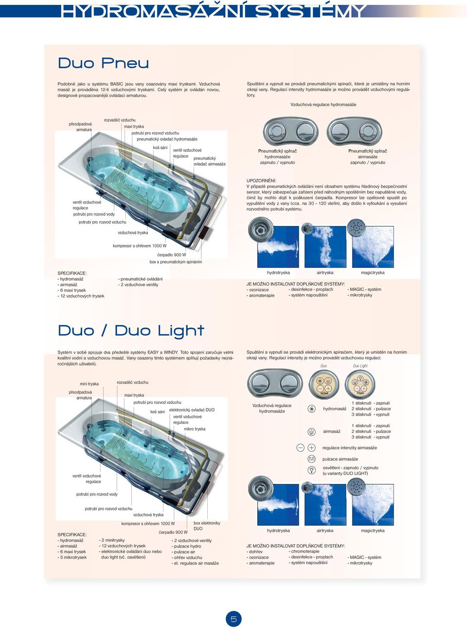 Regulací intenzity hydromasáže je možno provádět vzduchovými regulátory.