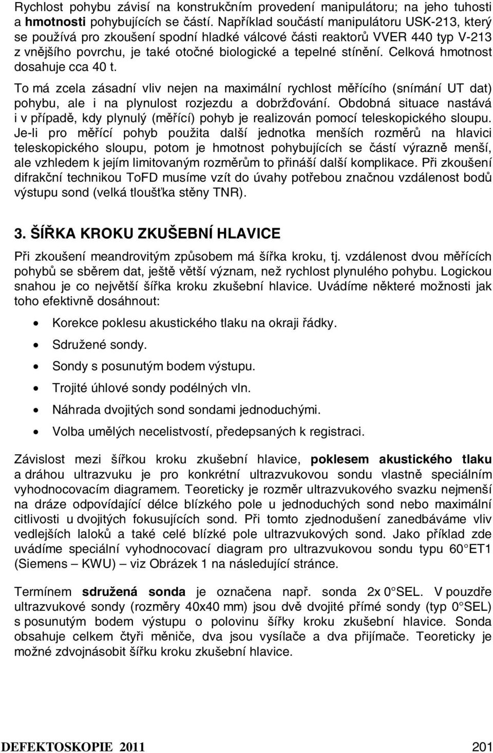 Celková hmotnost dosahuje cca 40 t. To má zcela zásadní vliv nejen na maximální rychlost měřícího (snímání UT dat) pohybu, ale i na plynulost rozjezdu a dobržďování.