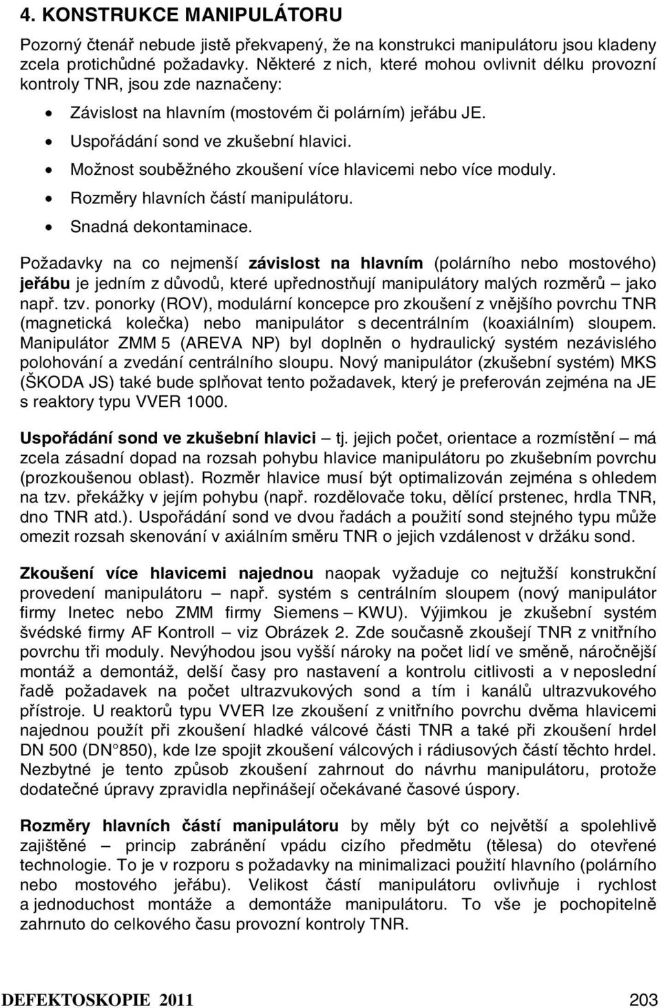 Možnost souběžného zkoušení více hlavicemi nebo více moduly. Rozměry hlavních částí manipulátoru. Snadná dekontaminace.