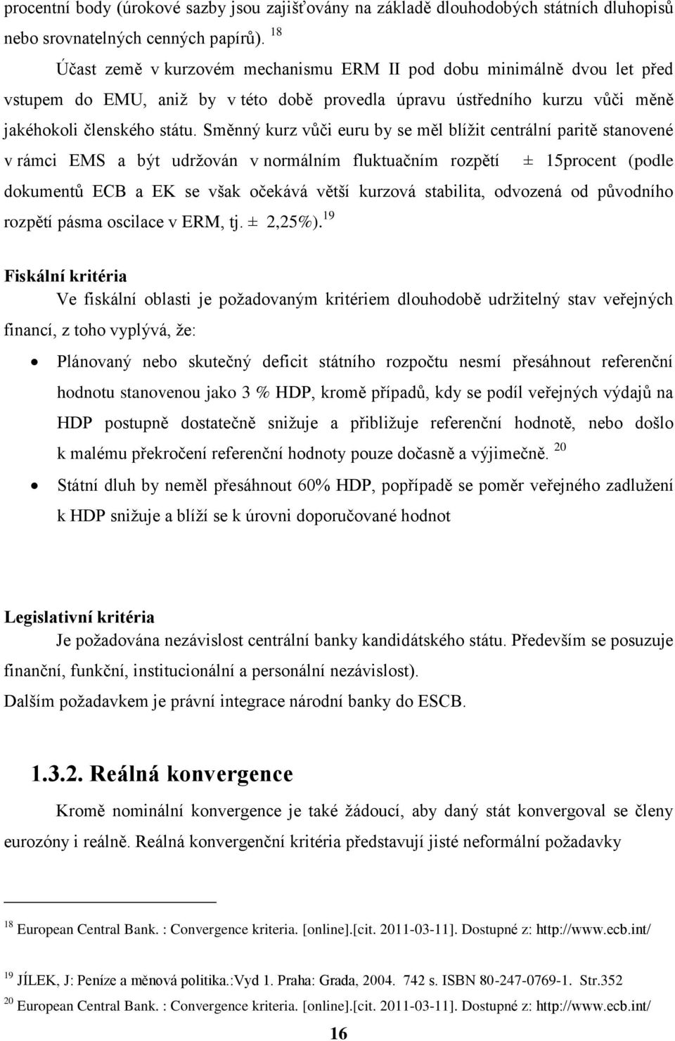 Směnný kurz vůči euru by se měl blížit centrální paritě stanovené v rámci EMS a být udržován v normálním fluktuačním rozpětí ± 15procent (podle dokumentů ECB a EK se však očekává větší kurzová