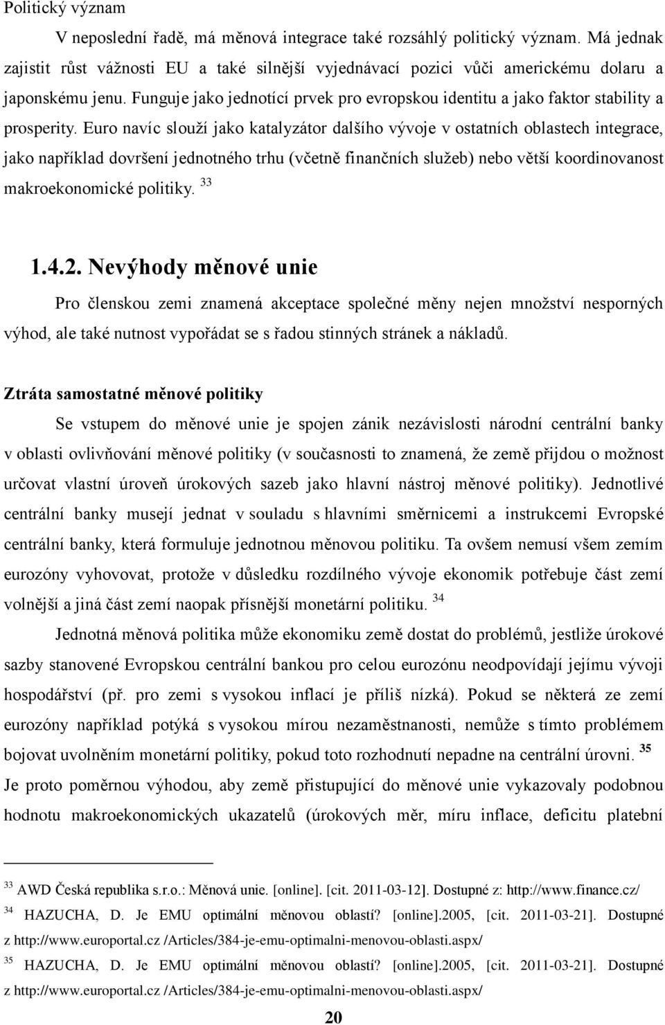 Euro navíc slouží jako katalyzátor dalšího vývoje v ostatních oblastech integrace, jako například dovršení jednotného trhu (včetně finančních služeb) nebo větší koordinovanost makroekonomické