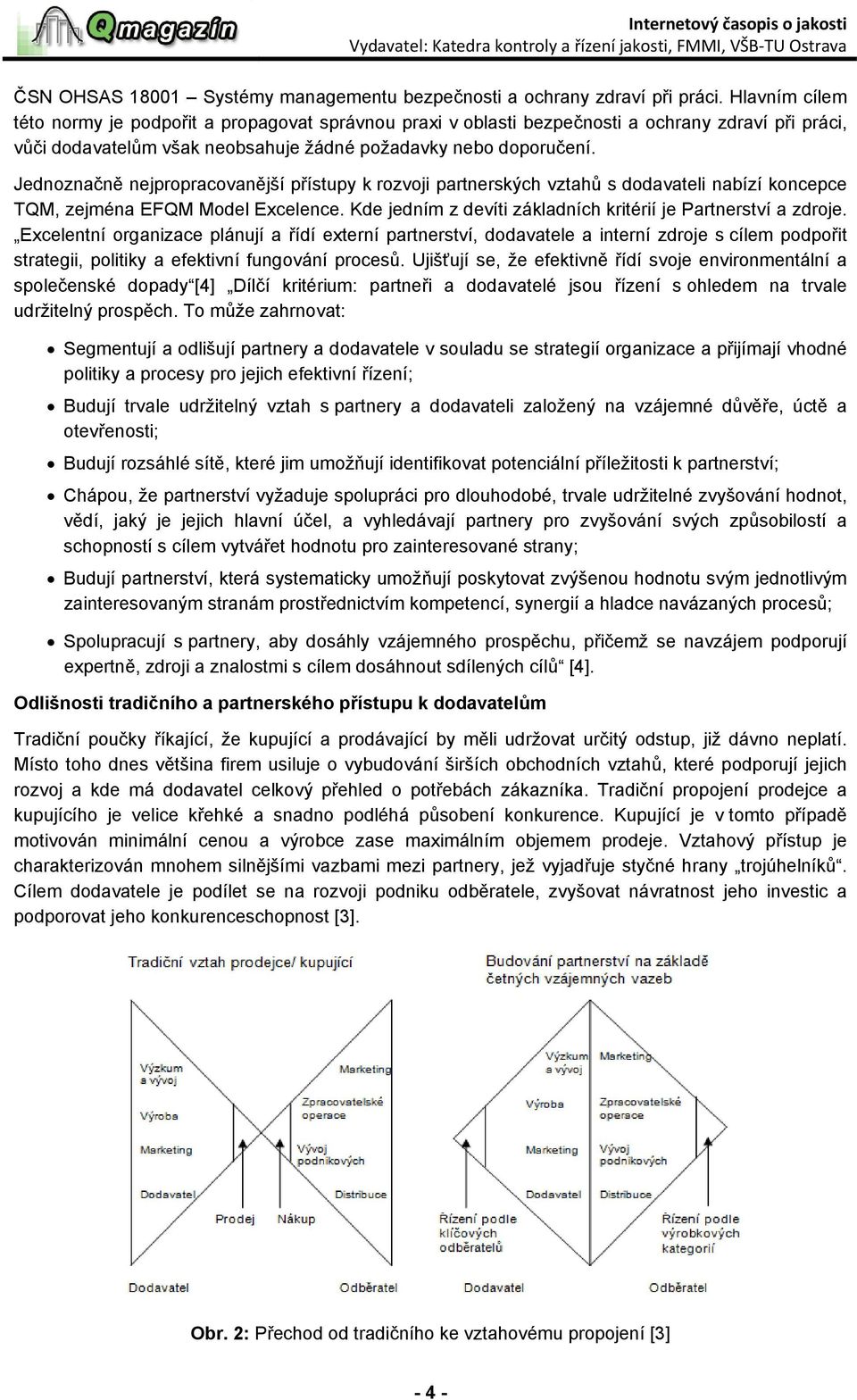 Jednoznačně nejpropracovanější přístupy k rozvoji partnerských vztahů s dodavateli nabízí koncepce TQM, zejména EFQM Model Excelence. Kde jedním z devíti základních kritérií je Partnerství a zdroje.