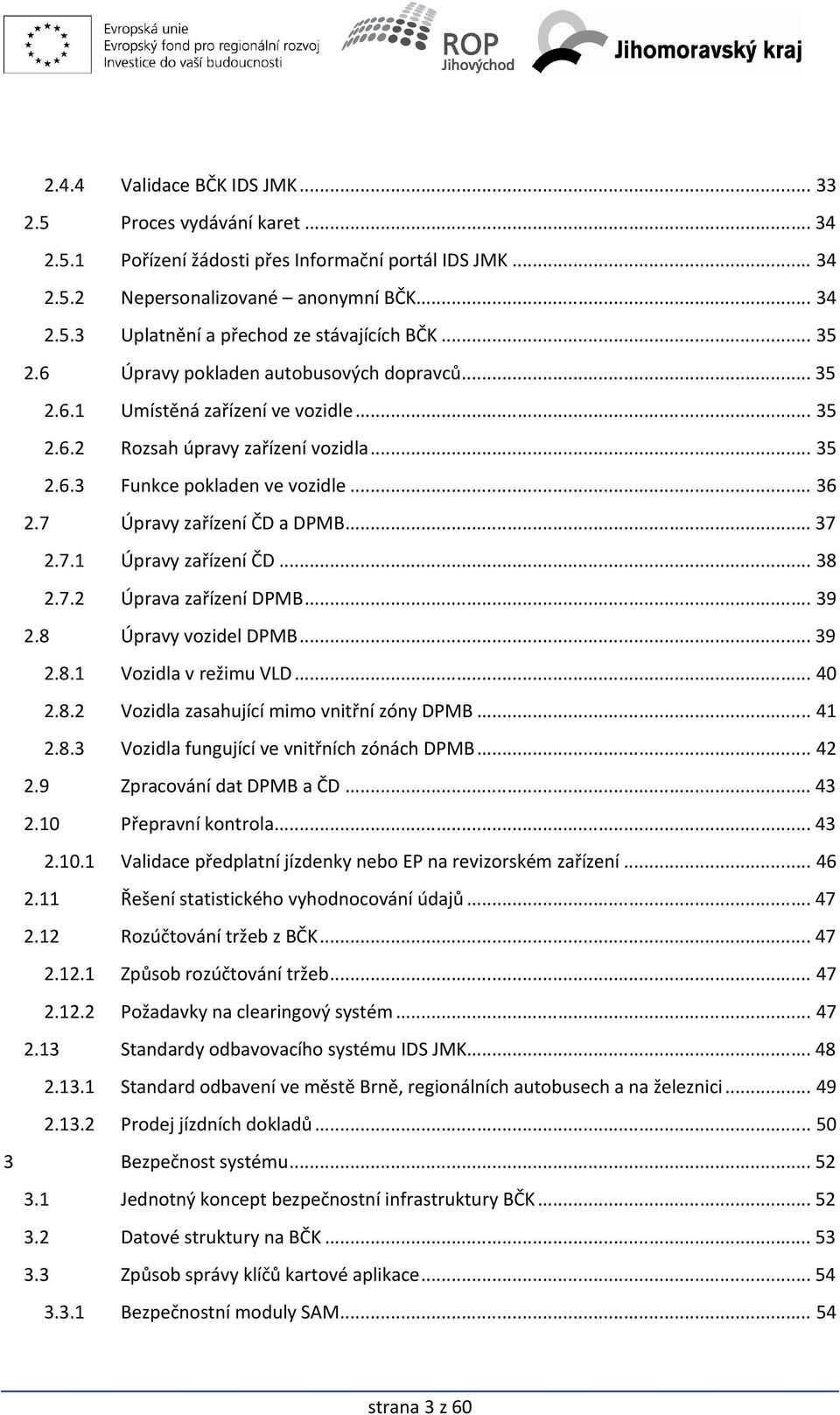 7 Úpravy zařízení ČD a DPMB... 37 2.7.1 Úpravy zařízení ČD... 38 2.7.2 Úprava zařízení DPMB... 39 2.8 Úpravy vozidel DPMB... 39 2.8.1 Vozidla v režimu VLD... 40 2.8.2 Vozidla zasahující mimo vnitřní zóny DPMB.