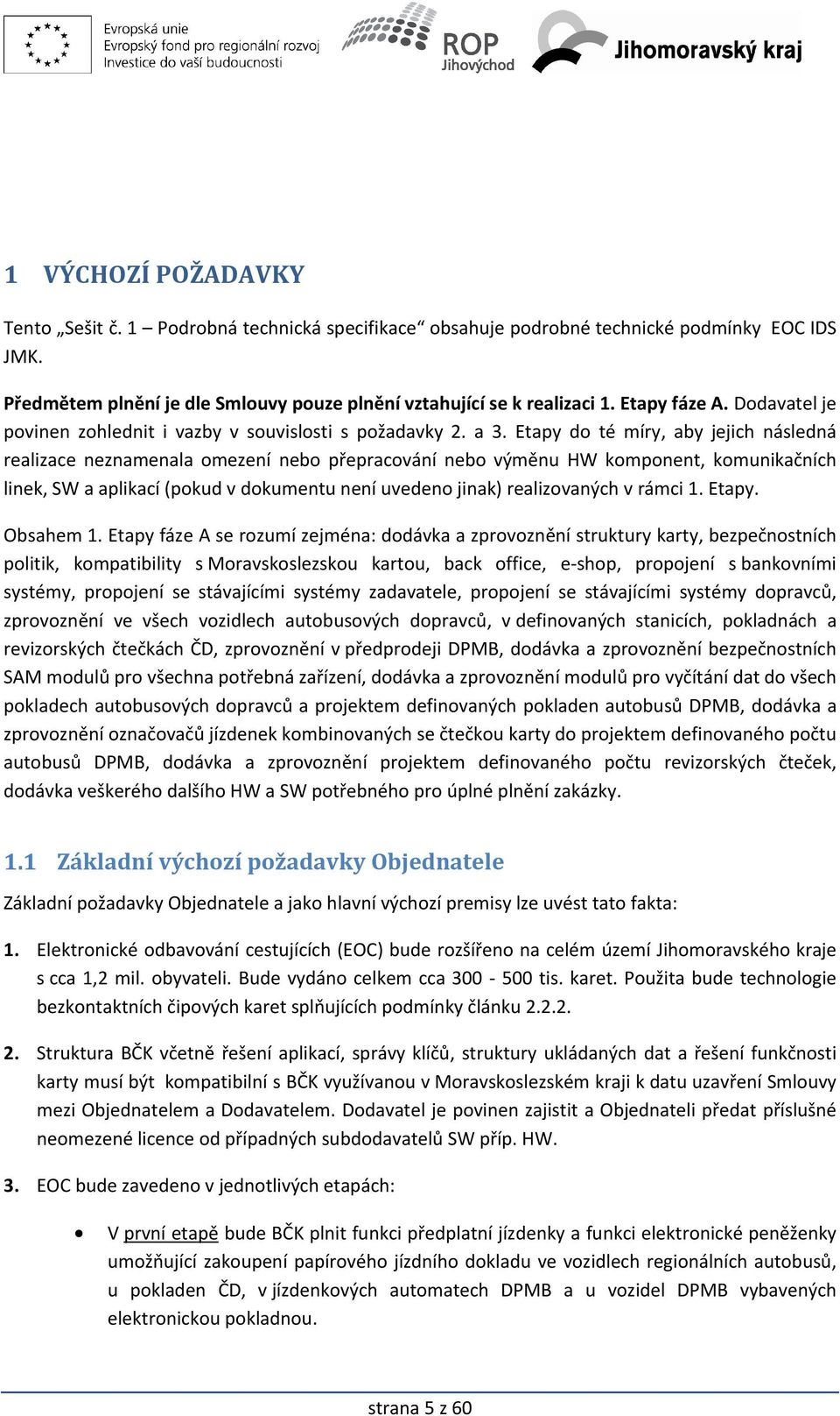 Etapy do té míry, aby jejich následná realizace neznamenala omezení nebo přepracování nebo výměnu HW komponent, komunikačních linek, SW a aplikací (pokud v dokumentu není uvedeno jinak) realizovaných