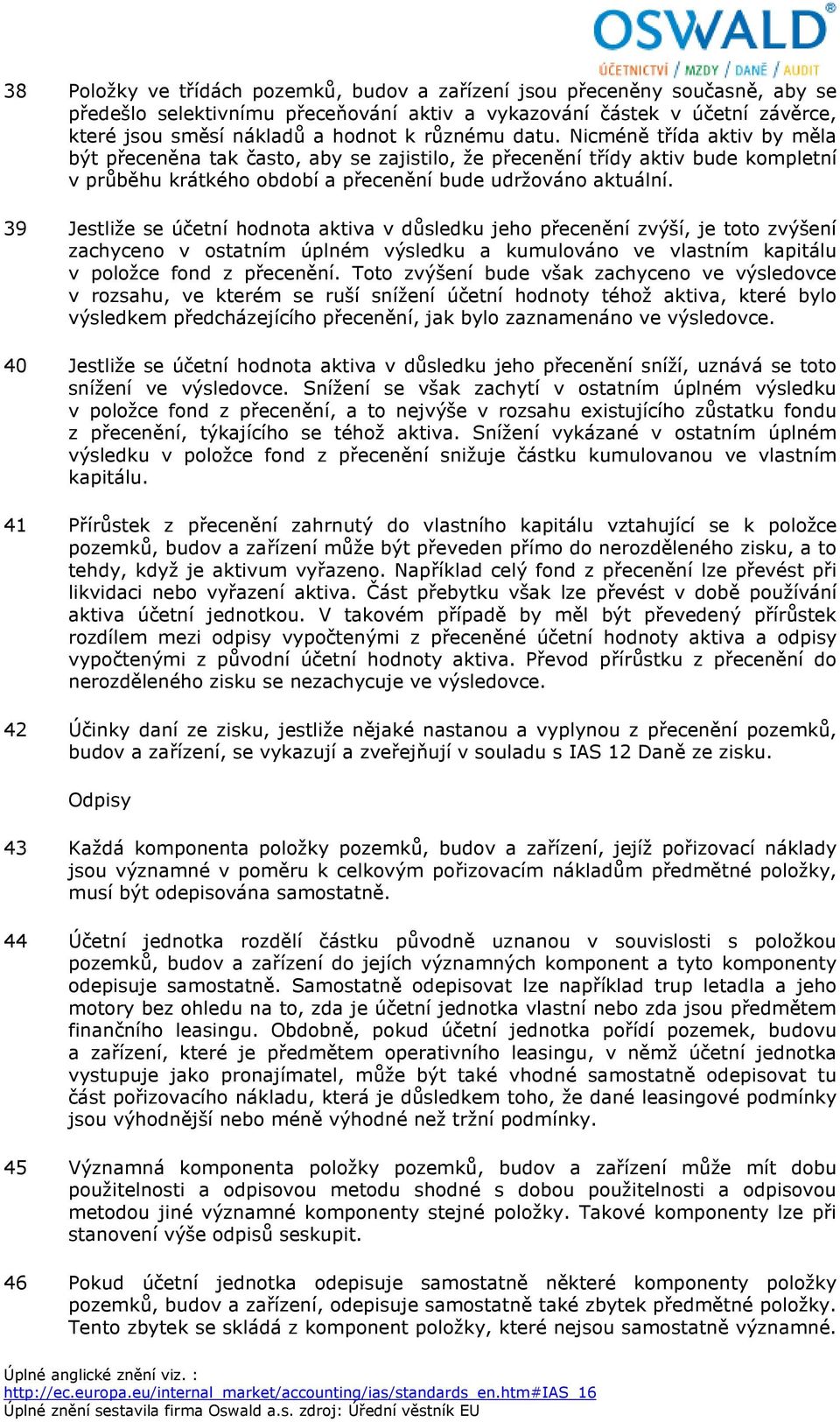 39 Jestliže se účetní hodnota aktiva v důsledku jeho přecenění zvýší, je toto zvýšení zachyceno v ostatním úplném výsledku a kumulováno ve vlastním kapitálu v položce fond z přecenění.