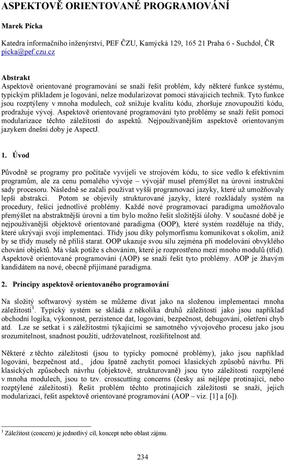 Tyto funkce jsou rozptýleny v mnoha modulech, což snižuje kvalitu kódu, zhoršuje znovupoužití kódu, prodražuje vývoj.