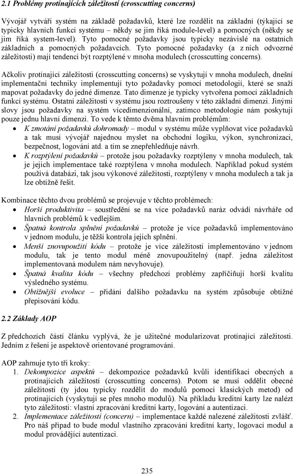 Tyto pomocné požadavky (a z nich odvozrné záležitosti) mají tendenci být rozptýlené v mnoha modulech (crosscutting concerns).