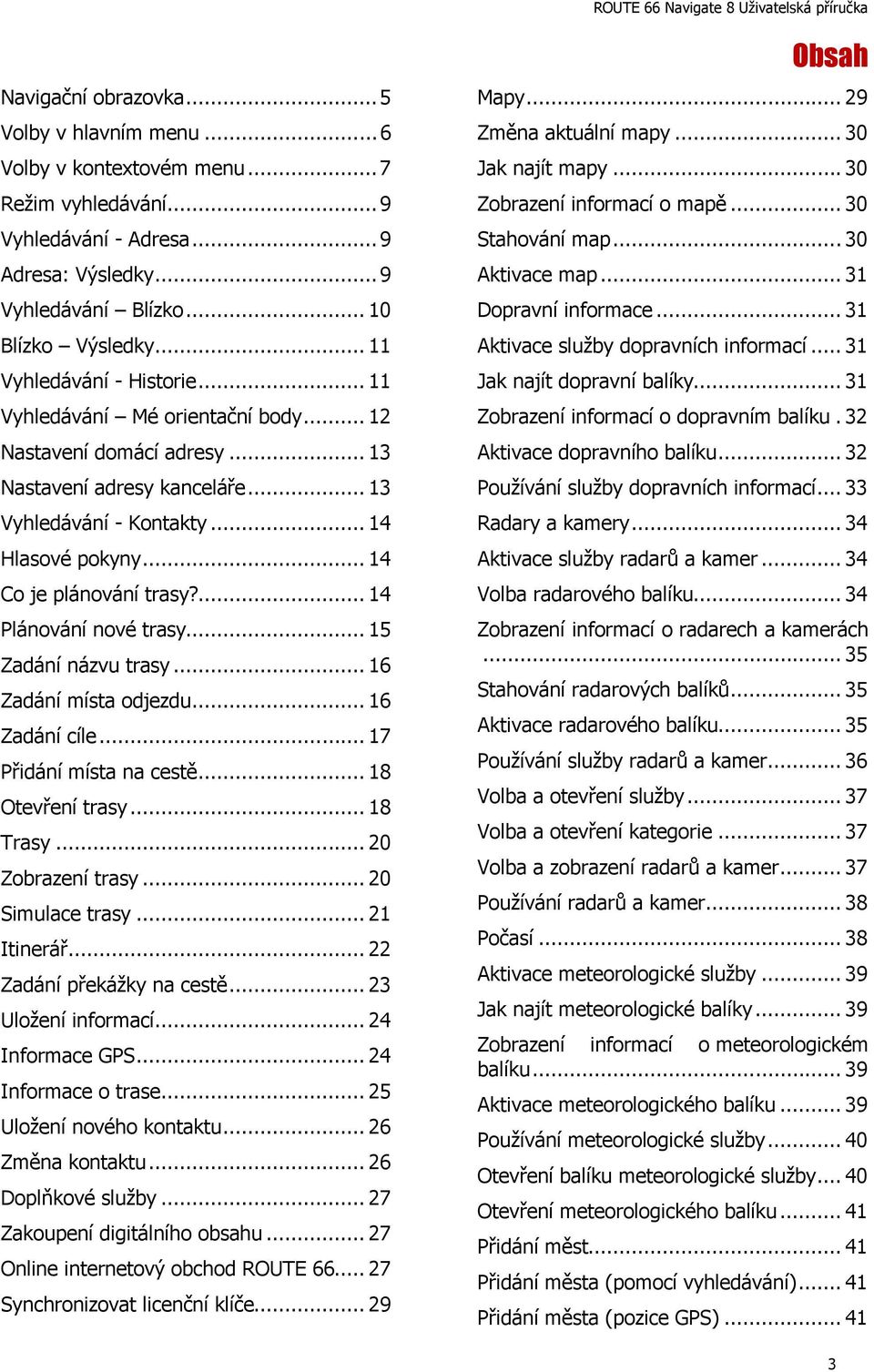 .. 14 Co je plánování trasy?... 14 Plánování nové trasy... 15 Zadání názvu trasy... 16 Zadání místa odjezdu... 16 Zadání cíle... 17 Přidání místa na cestě... 18 Otevření trasy... 18 Trasy.